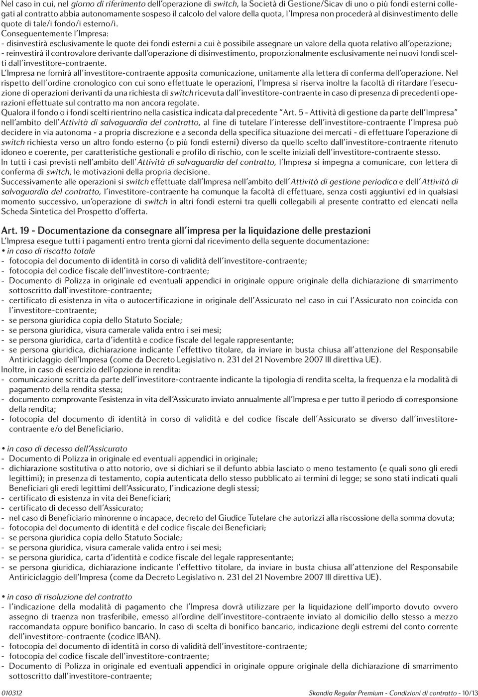 Conseguentemente l Impresa: - disinvestirà esclusivamente le quote dei fondi esterni a cui è possibile assegnare un valore della quota relativo all operazione; - reinvestirà il controvalore derivante