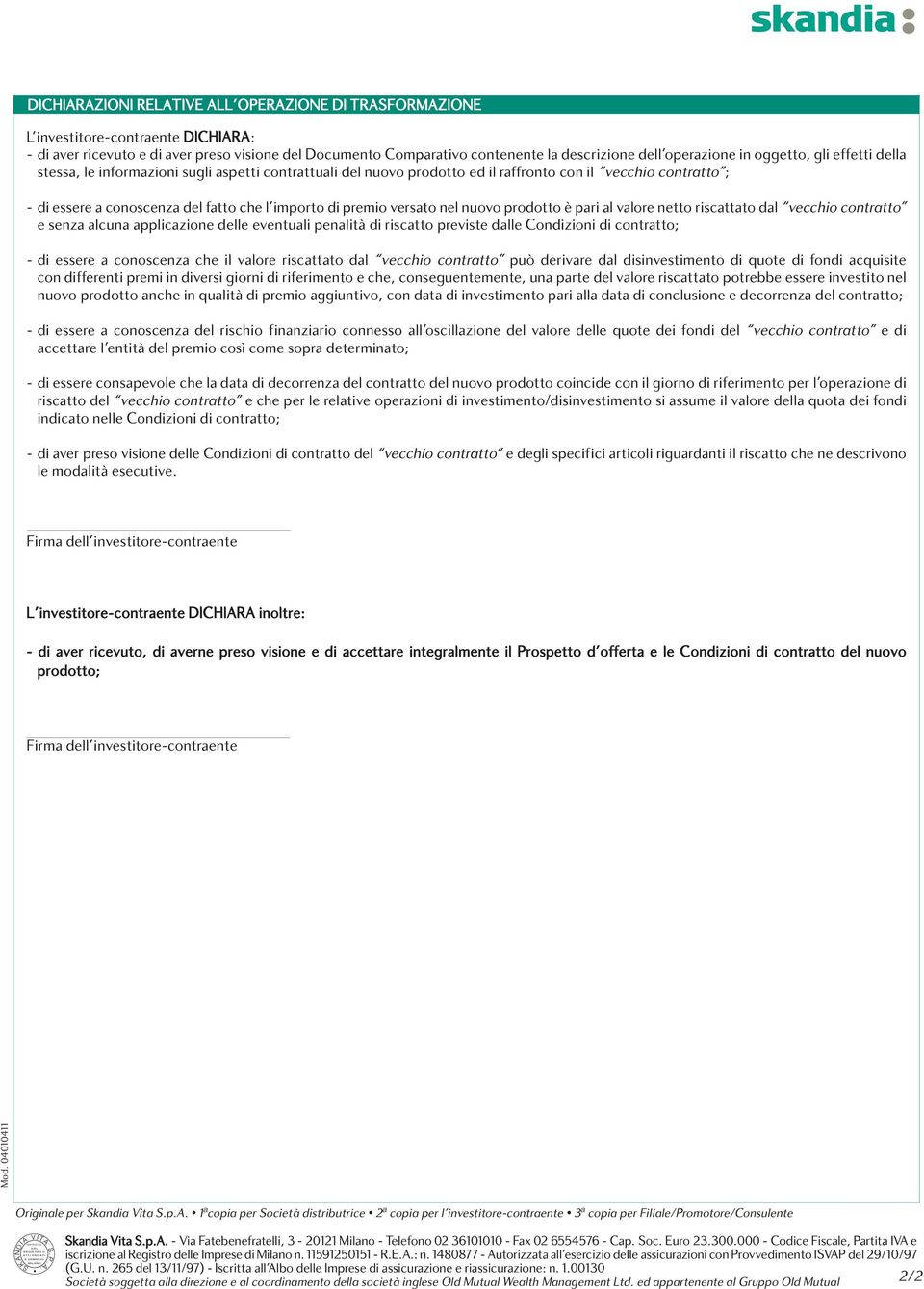 contratto ; - di essere a conoscenza del fatto che l importo di premio versato nel nuovo prodotto è pari al valore netto riscattato dal vecchio contratto e senza alcuna applicazione delle eventuali