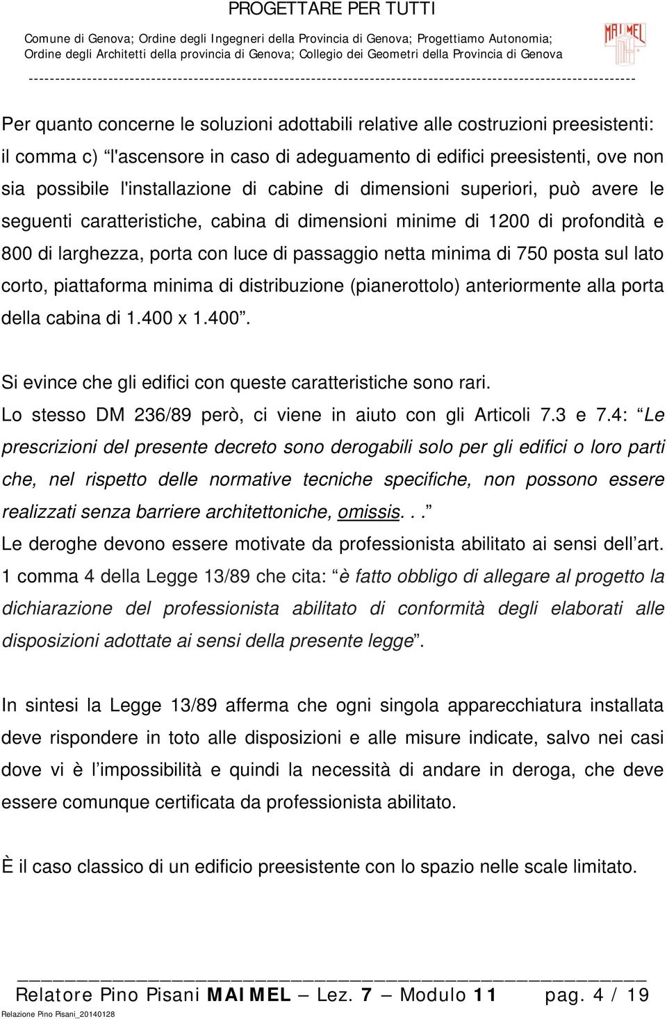 lato corto, piattaforma minima di distribuzione (pianerottolo) anteriormente alla porta della cabina di 1.400 x 1.400. Si evince che gli edifici con queste caratteristiche sono rari.