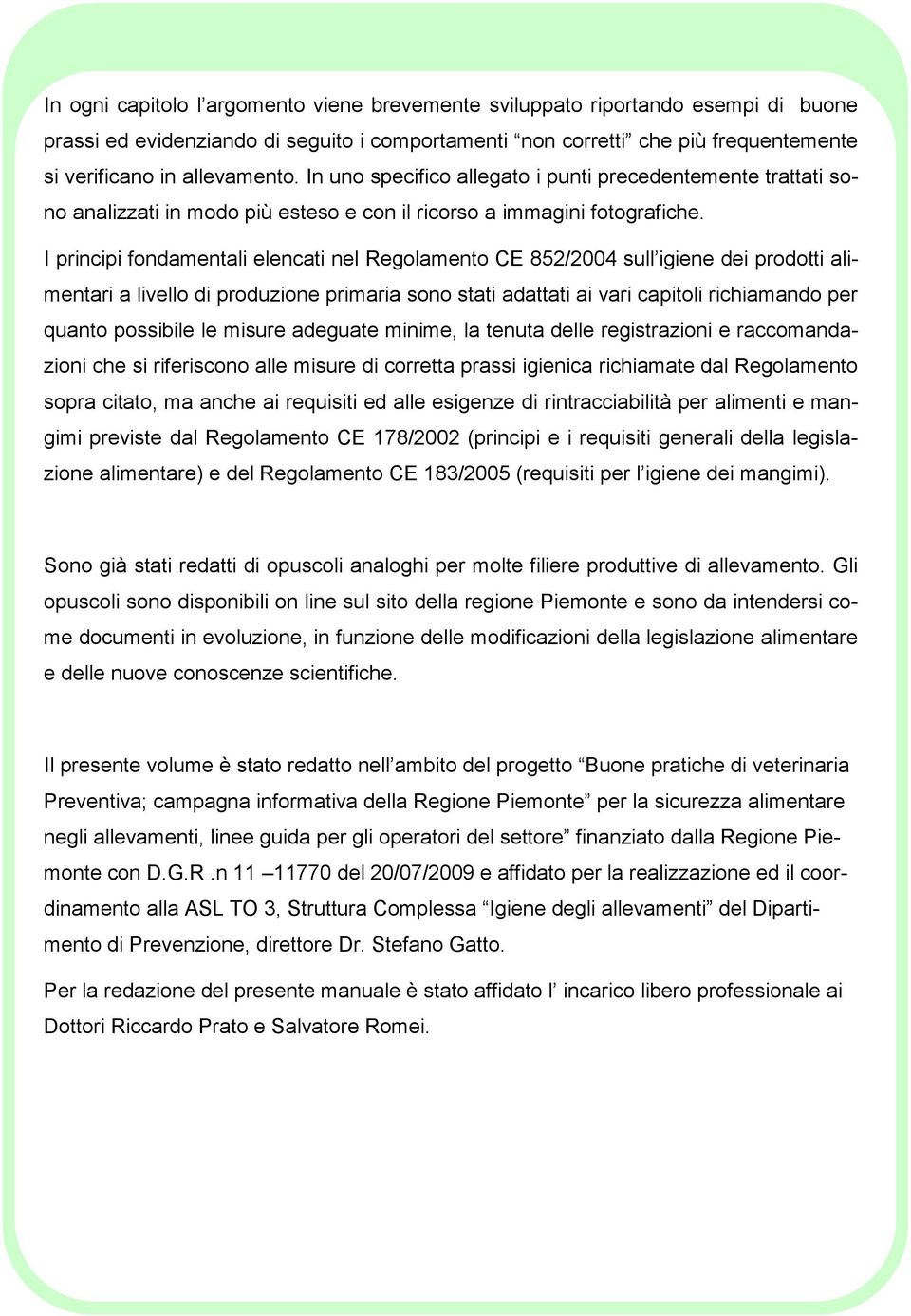 I principi fondamentali elencati nel Regolamento CE 852/2004 sull igiene dei prodotti alimentari a livello di produzione primaria sono stati adattati ai vari capitoli richiamando per quanto possibile