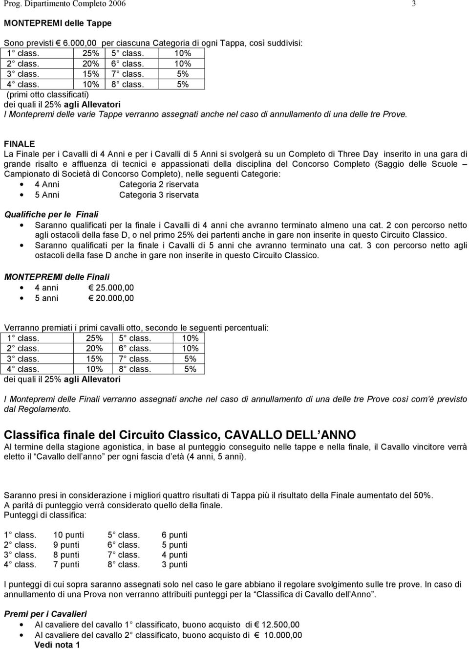 FINALE La Finale per i Cavalli di 4 Anni e per i Cavalli di 5 Anni si svolgerà su un Completo di Three Day inserito in una gara di grande risalto e affluenza di tecnici e appassionati della