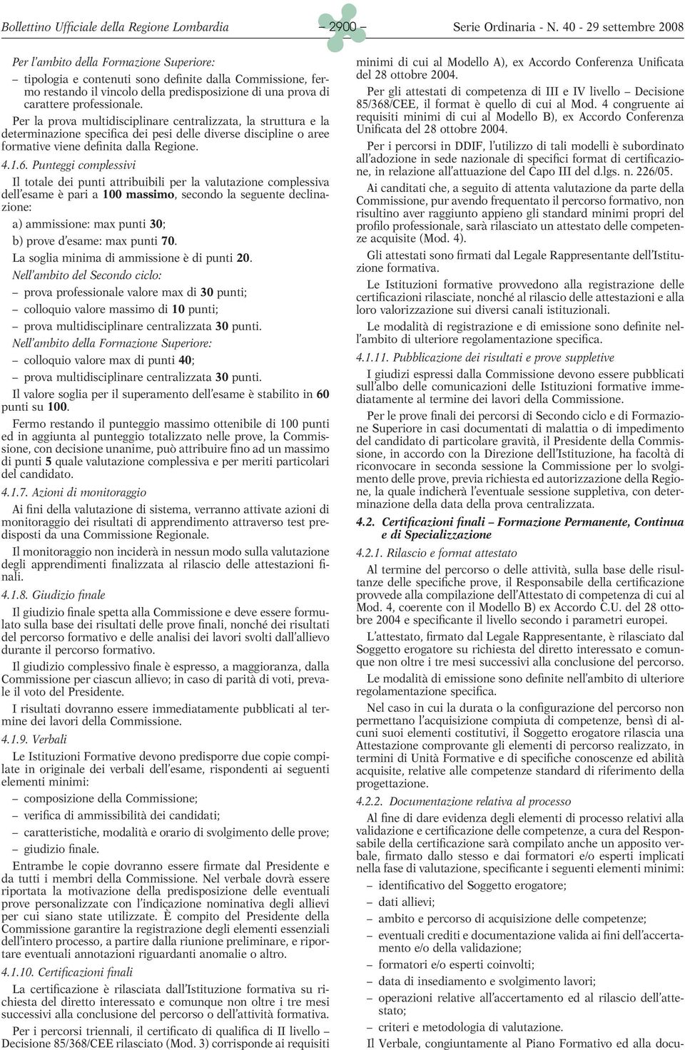 Per la prova multidisciplinare centralizzata, la struttura e la determinazione specifica dei pesi delle diverse discipline o aree formative viene definita dalla Regione. 4.1.6.