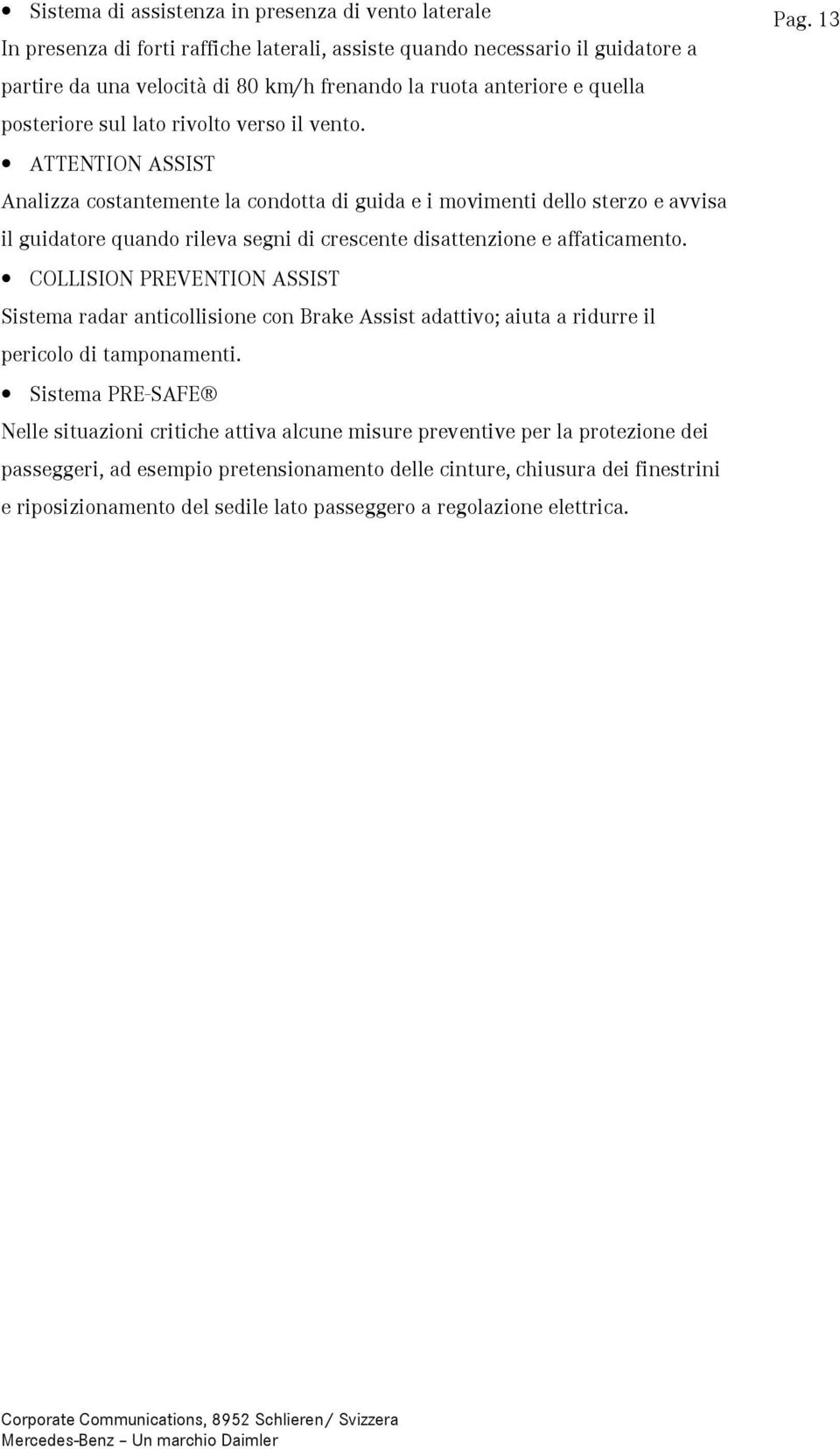 ATTENTION ASSIST Analizza costantemente la condotta di guida e i movimenti dello sterzo e avvisa il guidatore quando rileva segni di crescente disattenzione e affaticamento.