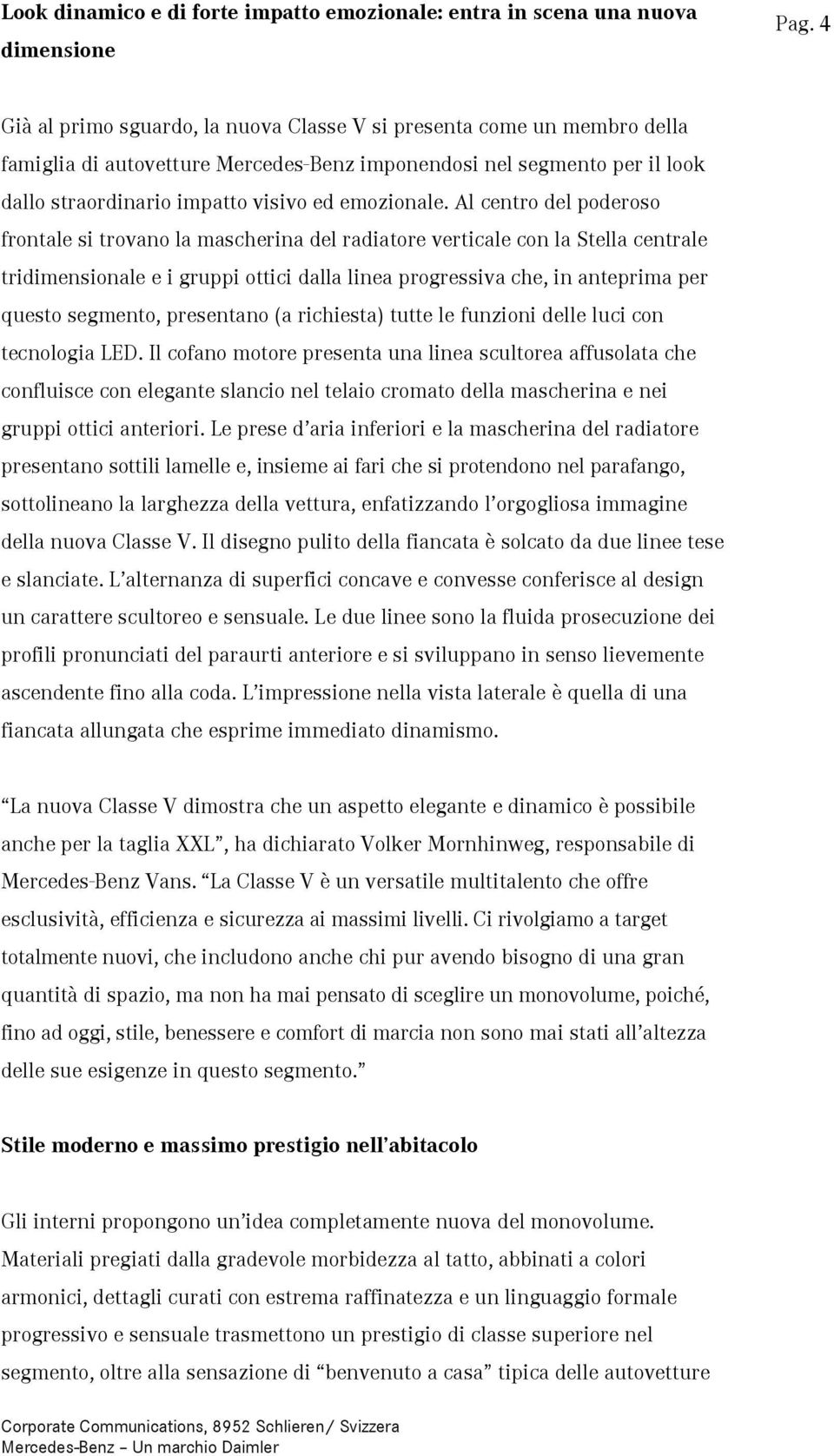 Al centro del poderoso frontale si trovano la mascherina del radiatore verticale con la Stella centrale tridimensionale e i gruppi ottici dalla linea progressiva che, in anteprima per questo