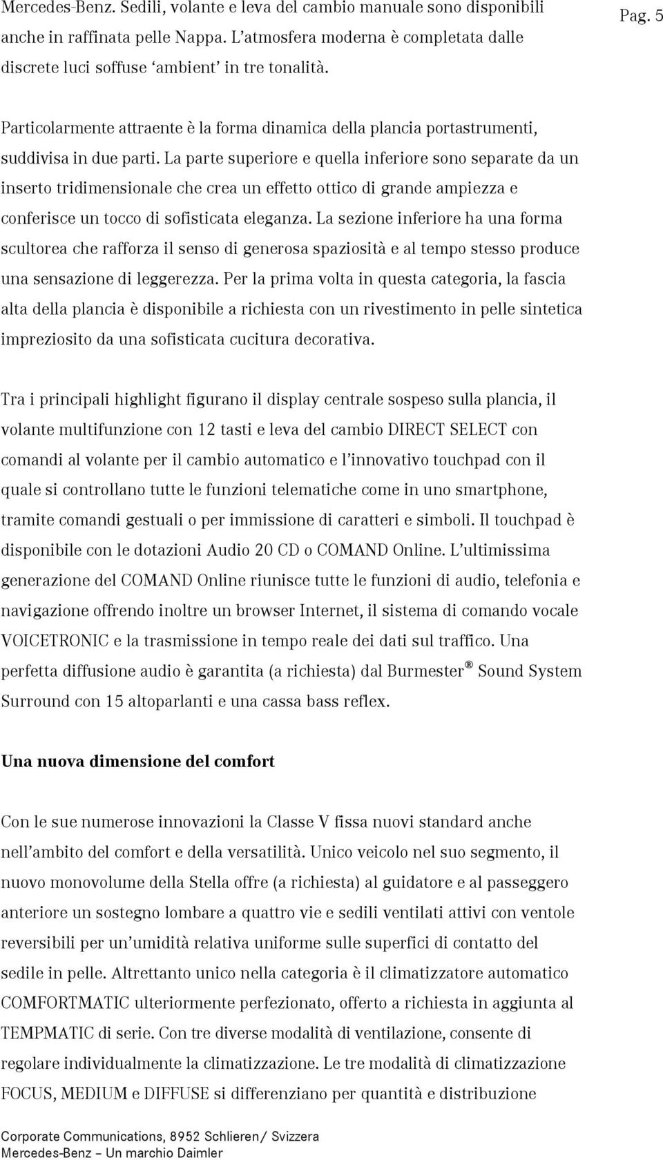 La parte superiore e quella inferiore sono separate da un inserto tridimensionale che crea un effetto ottico di grande ampiezza e conferisce un tocco di sofisticata eleganza.