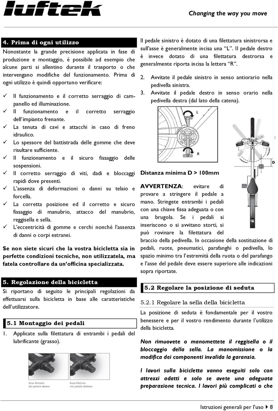 Il funzionamento e il corretto serraggio dell impianto frenante. La tenuta di cavi e attacchi in caso di freno idraulico. Lo spessore del battistrada delle gomme che deve risultare sufficiente.