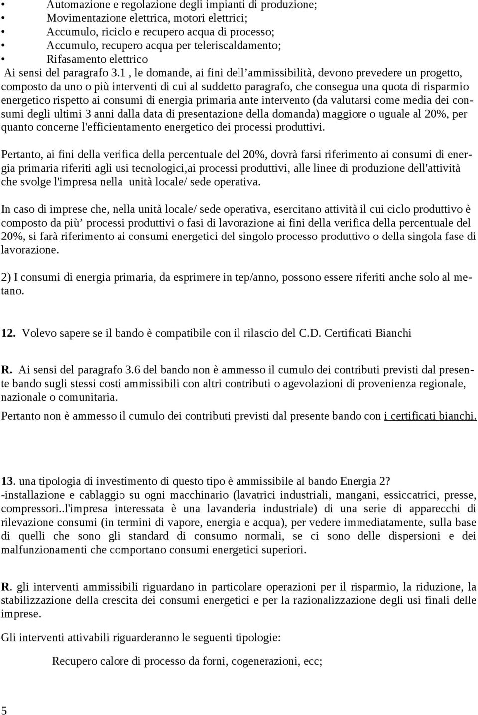 1, le domande, ai fini dell ammissibilità, devono prevedere un progetto, composto da uno o più interventi di cui al suddetto paragrafo, che consegua una quota di risparmio energetico rispetto ai