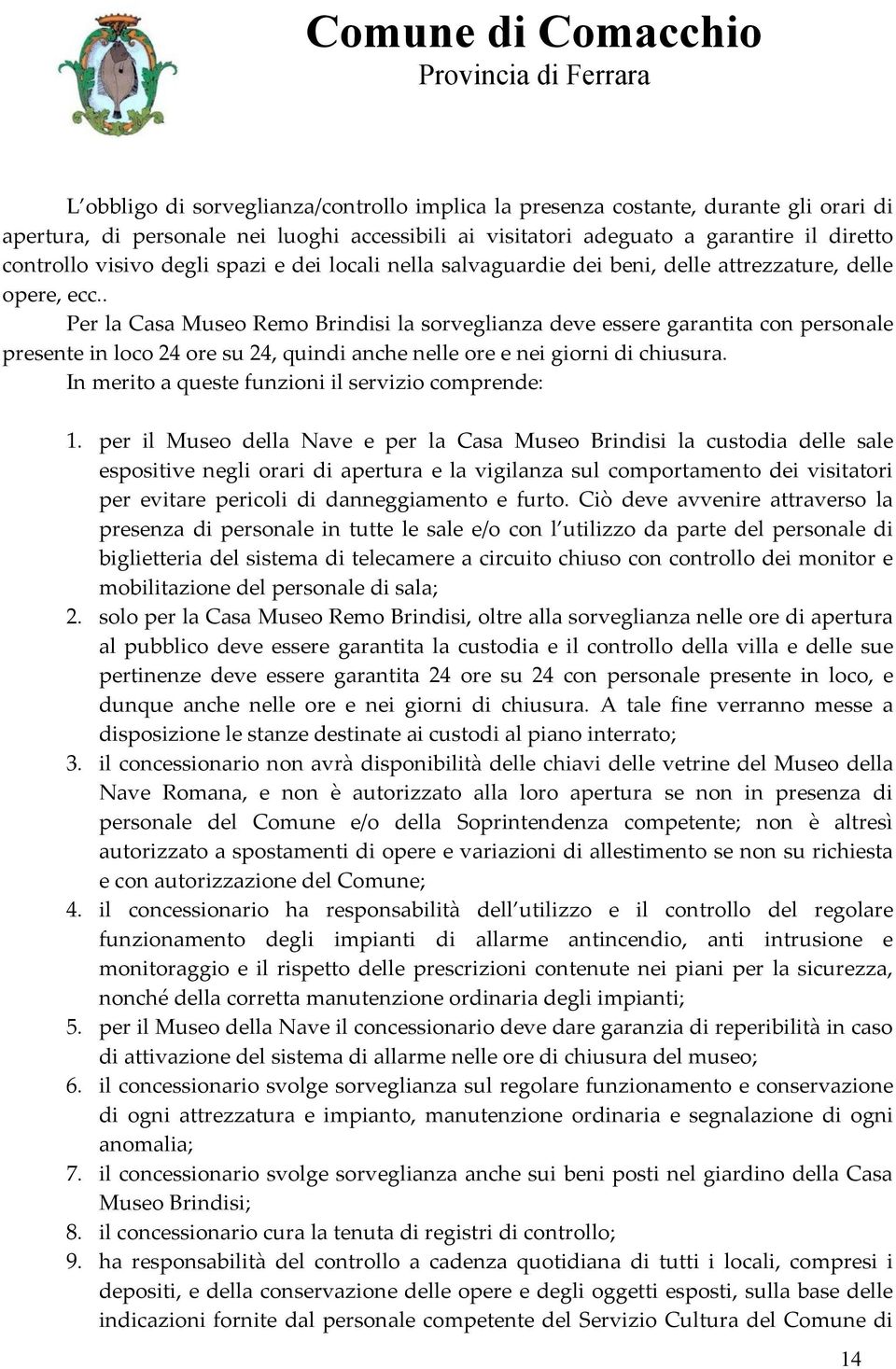 . Per la Casa Museo Remo Brindisi la sorveglianza deve essere garantita con personale presente in loco 24 ore su 24, quindi anche nelle ore e nei giorni di chiusura.