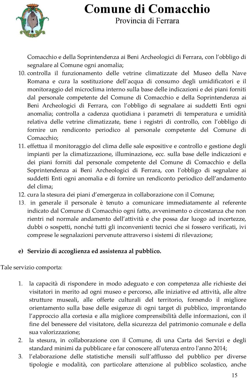 delle indicazioni e dei piani forniti dal personale competente del Comune di Comacchio e della Soprintendenza ai Beni Archeologici di Ferrara, con l obbligo di segnalare ai suddetti Enti ogni