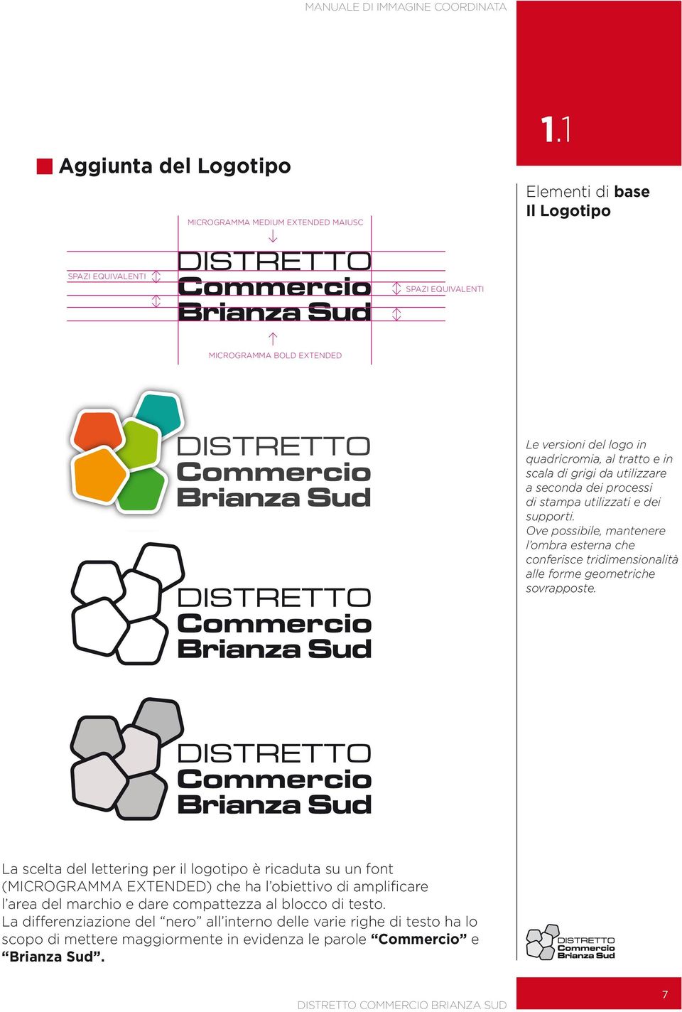 seconda dei processi di stampa utilizzati e dei supporti. Ove possibile, mantenere l ombra esterna che conferisce tridimensionalità alle forme geometriche sovrapposte.