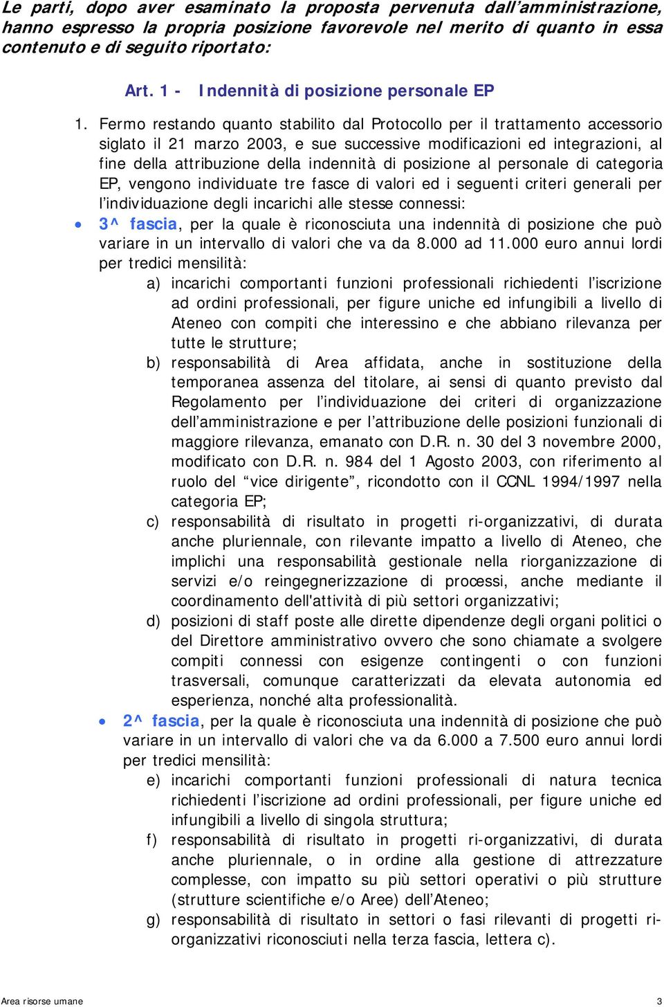 Fermo restando quanto stabilito dal Protocollo per il trattamento accessorio siglato il 21 marzo 2003, e sue successive modificazioni ed integrazioni, al fine della attribuzione della indennità di