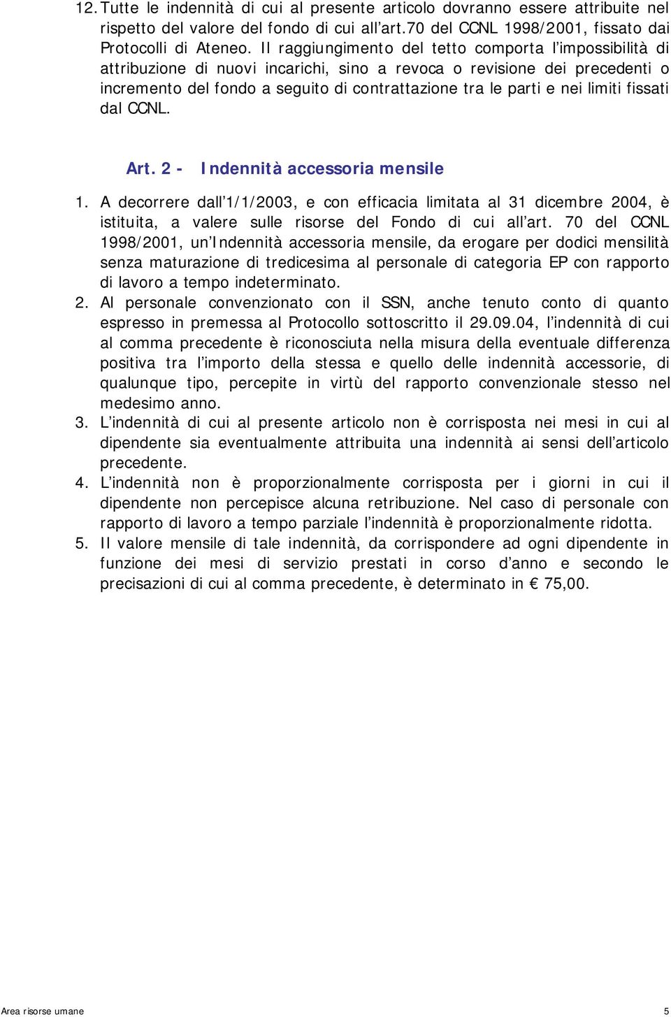 limiti fissati dal CCNL. Art. 2 - Indennità accessoria mensile 1. A decorrere dall 1/1/2003, e con efficacia limitata al 31 dicembre 2004, è istituita, a valere sulle risorse del Fondo di cui all art.