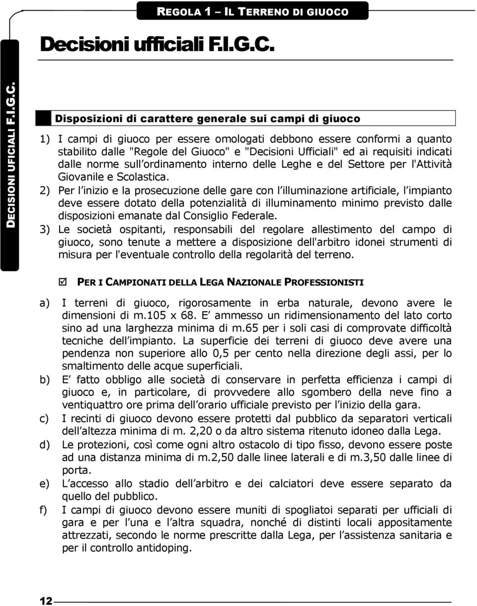 DECISIONI UFICIALI F.I.G.C. Disposizioni di carattere generale sui campi di giuoco 1) I campi di giuoco per essere omologati debbono essere conformi a quanto stabilito dalle "Regole del Giuoco" e