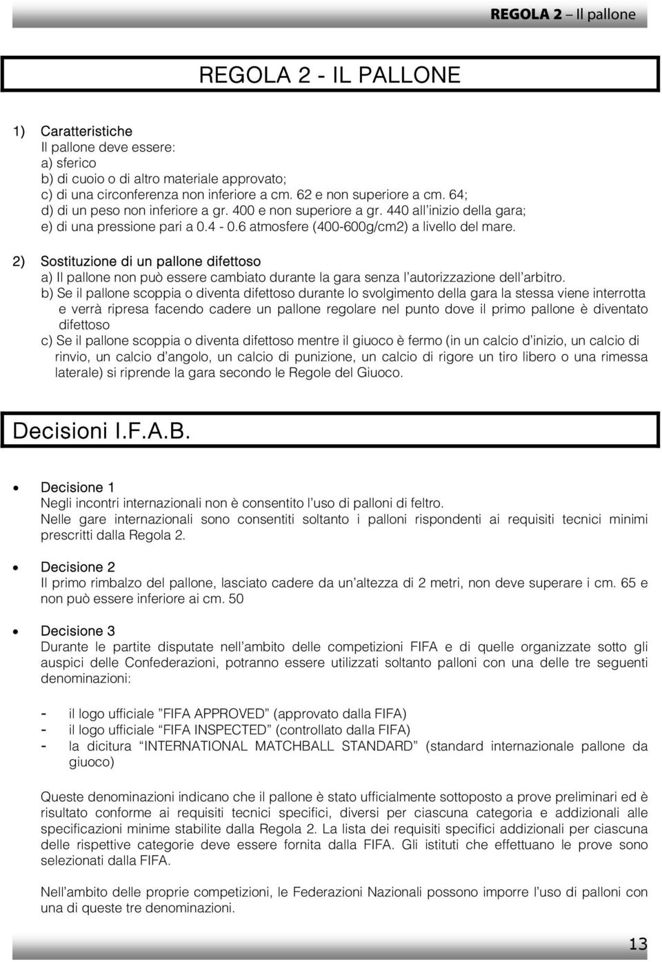 2) Sostituzione di un pallone difettoso a) Il pallone non può essere cambiato durante la gara senza l autorizzazione dell arbitro.