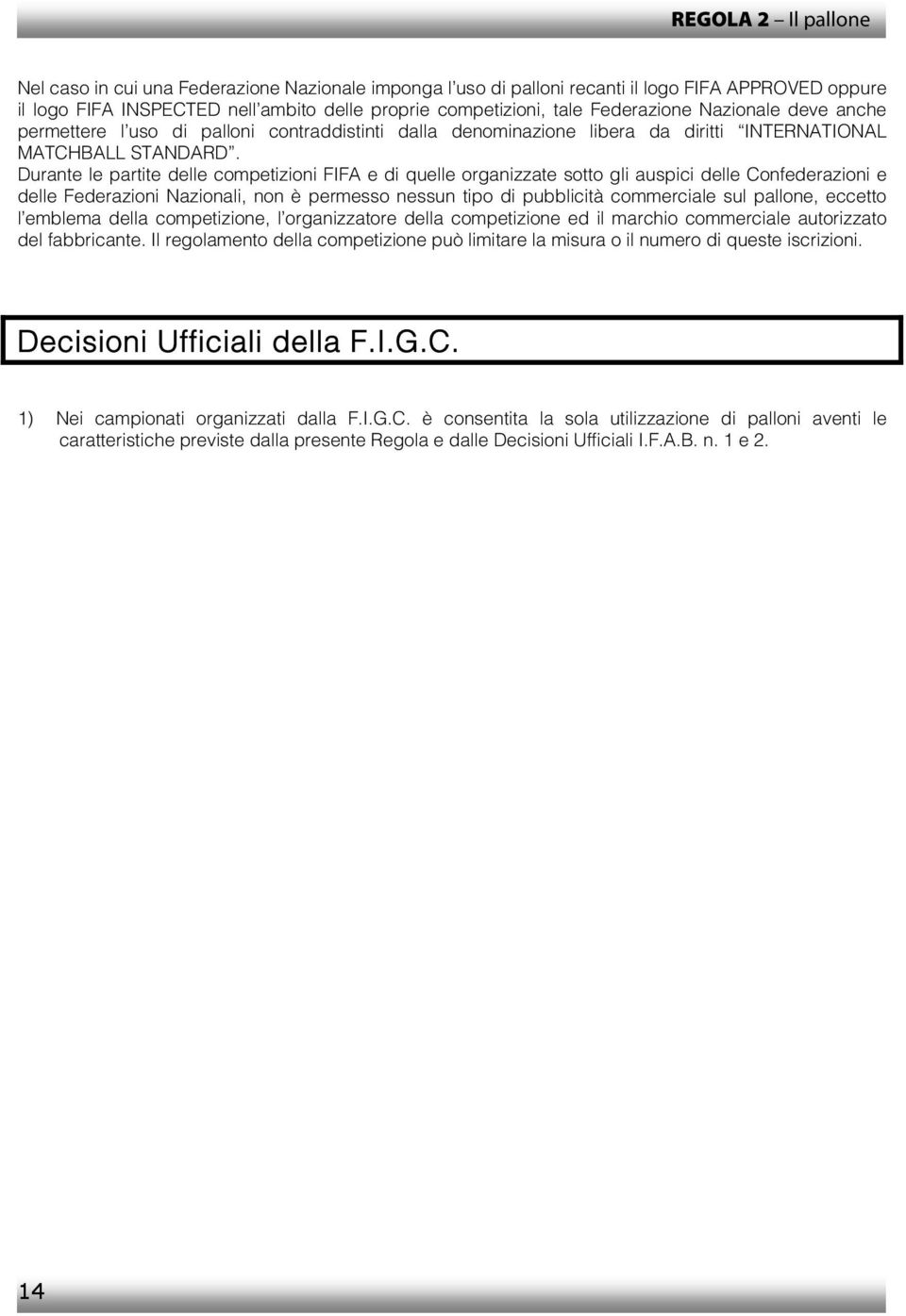 Durante le partite delle competizioni FIFA e di quelle organizzate sotto gli auspici delle Confederazioni e delle Federazioni Nazionali, non è permesso nessun tipo di pubblicità commerciale sul