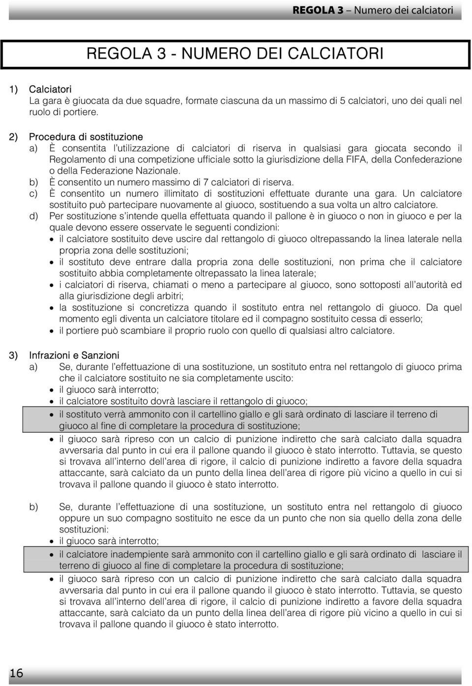 della Confederazione o della Federazione Nazionale. b) È consentito un numero massimo di 7 calciatori di riserva. c) È consentito un numero illimitato di sostituzioni effettuate durante una gara.