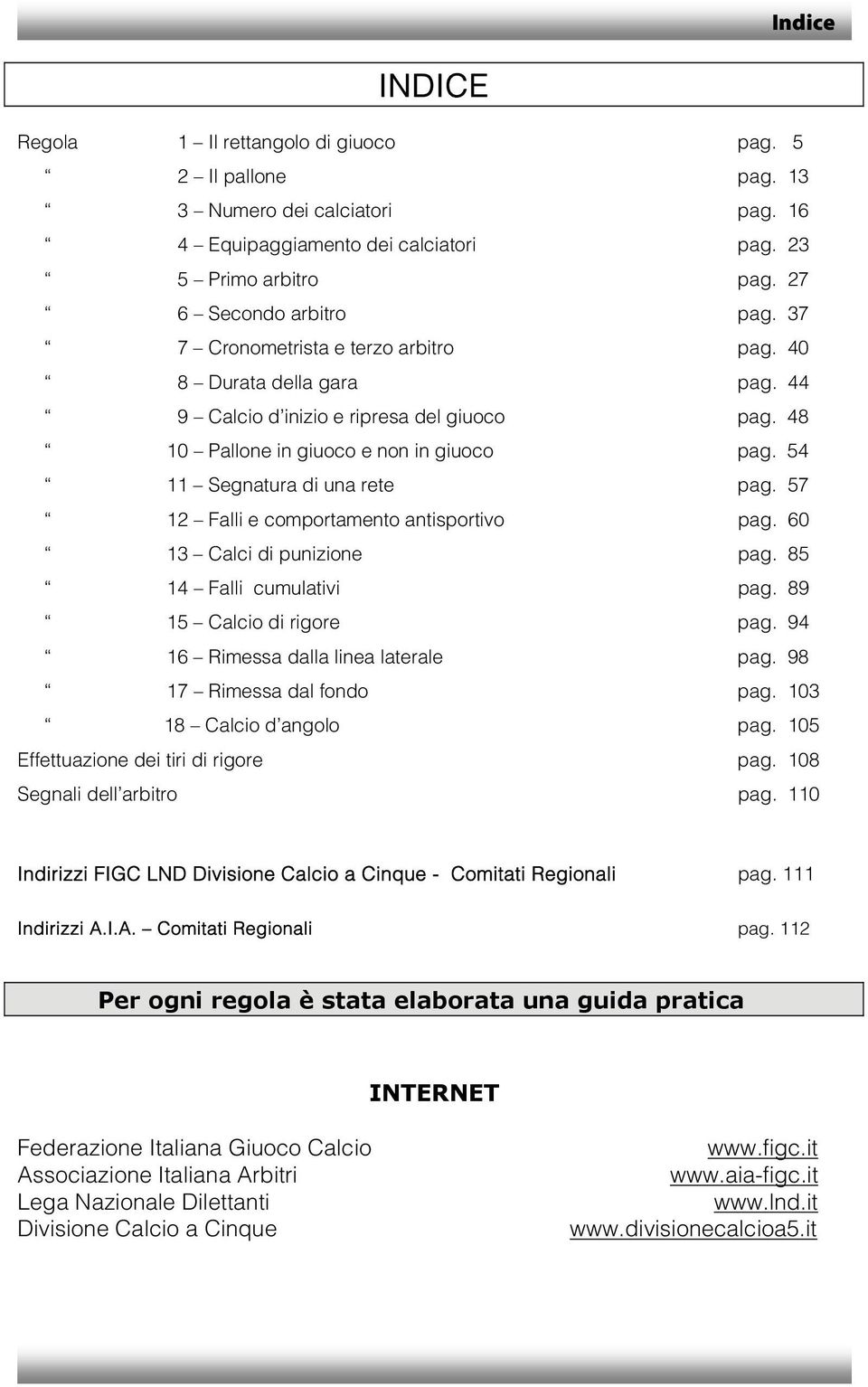 57 12 Falli e comportamento antisportivo pag. 60 13 Calci di punizione pag. 85 14 Falli cumulativi pag. 89 15 Calcio di rigore pag. 94 16 Rimessa dalla linea laterale pag. 98 17 Rimessa dal fondo pag.