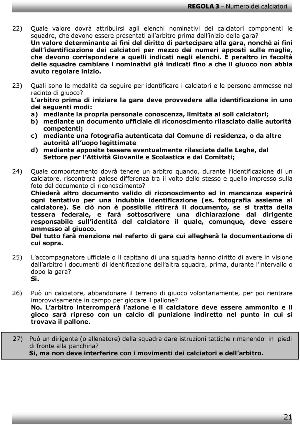 indicati negli elenchi. È peraltro in facoltà delle squadre cambiare i nominativi già indicati fino a che il giuoco non abbia avuto regolare inizio.