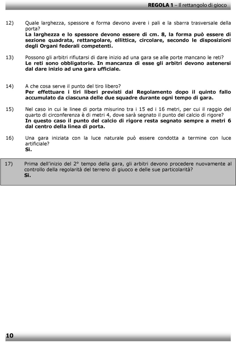 13) Possono gli arbitri rifiutarsi di dare inizio ad una gara se alle porte mancano le reti? Le reti sono obbligatorie.