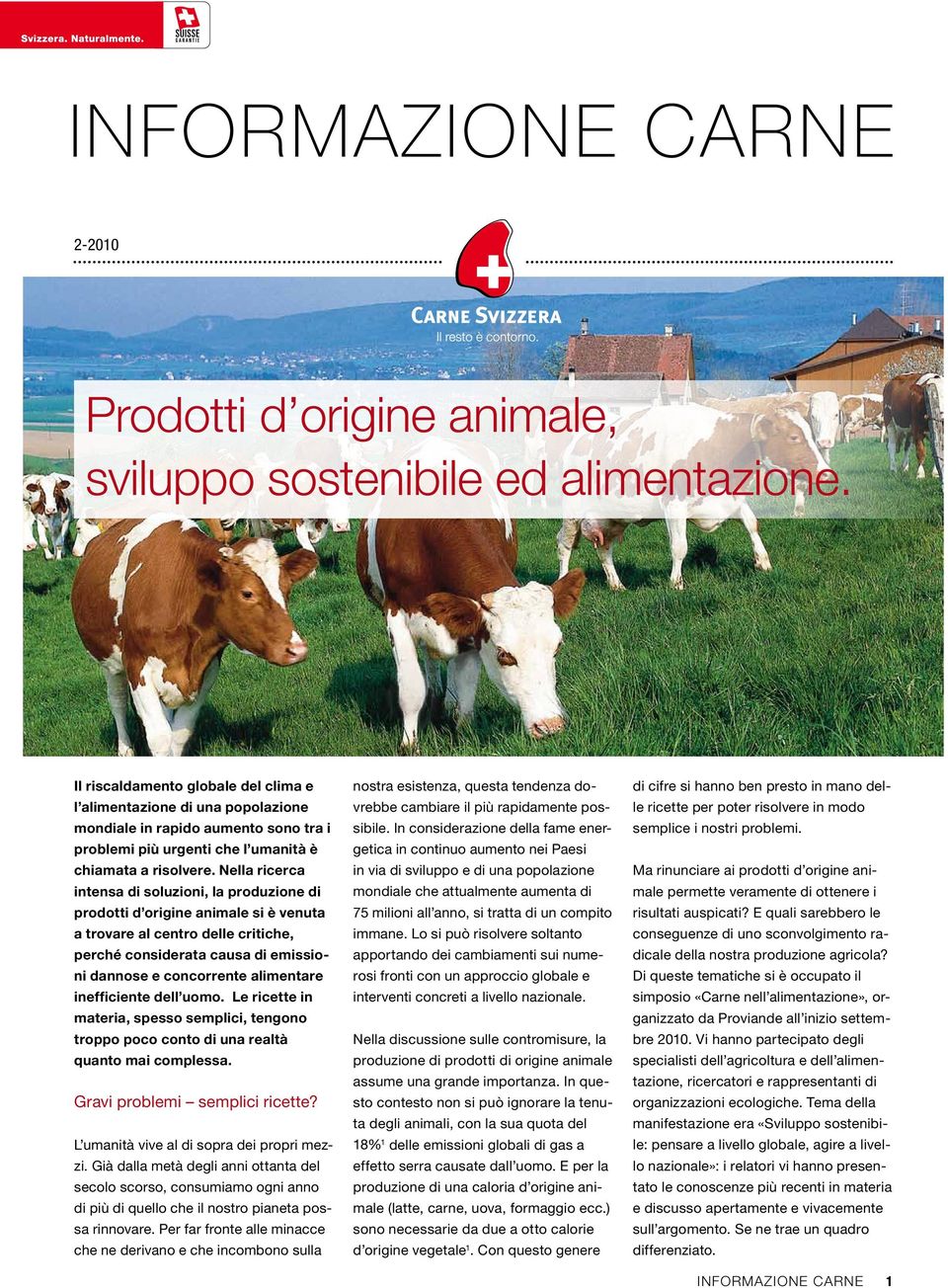 Nella ricerca intensa di soluzioni, la produzione di prodotti d origine animale si è venuta a trovare al centro delle critiche, perché considerata causa di emissioni dannose e concorrente alimentare