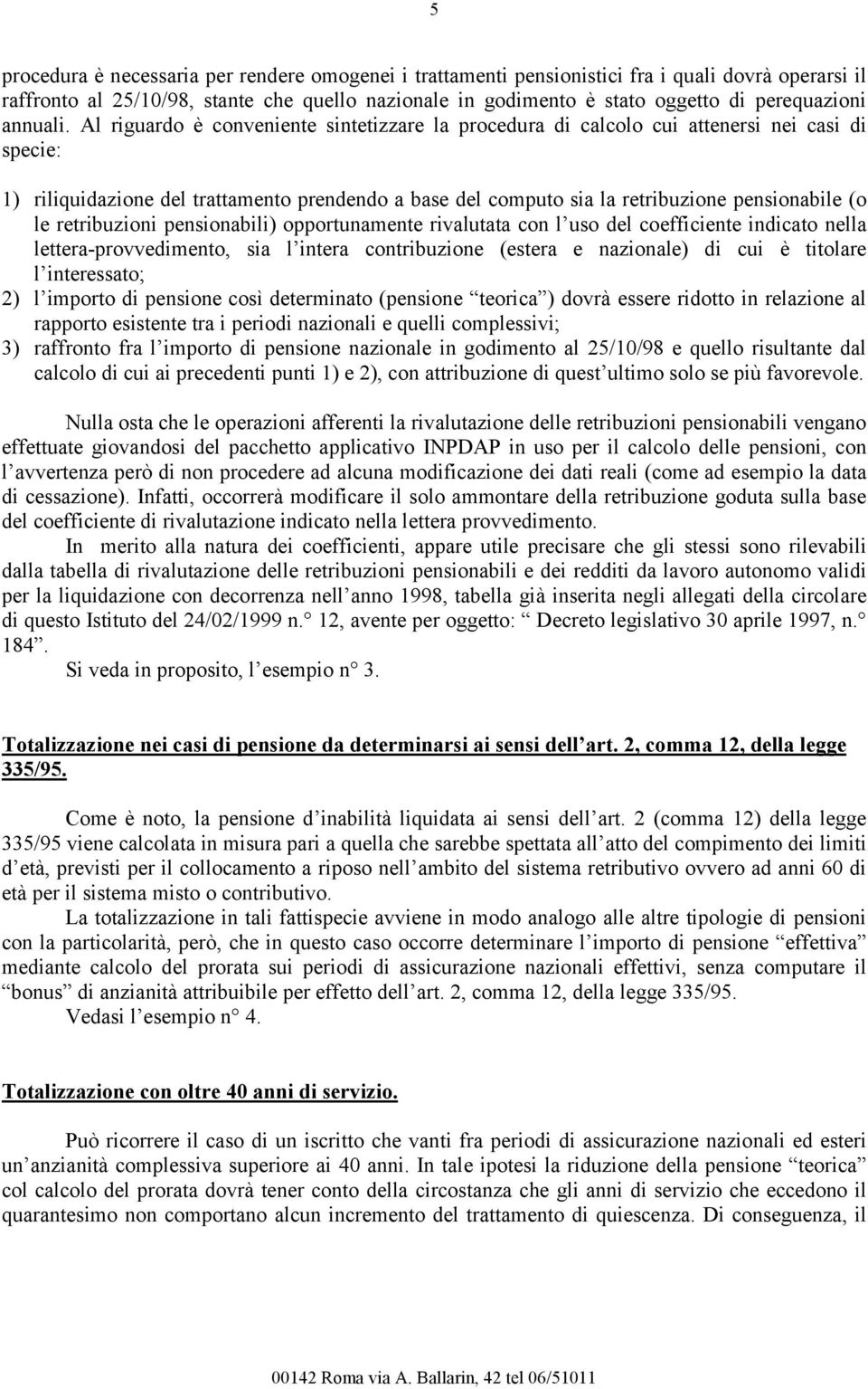 Al riguardo è conveniente sintetizzare la procedura di calcolo cui attenersi nei casi di specie: 1) riliquidazione del trattamento prendendo a base del computo sia la retribuzione pensionabile (o le