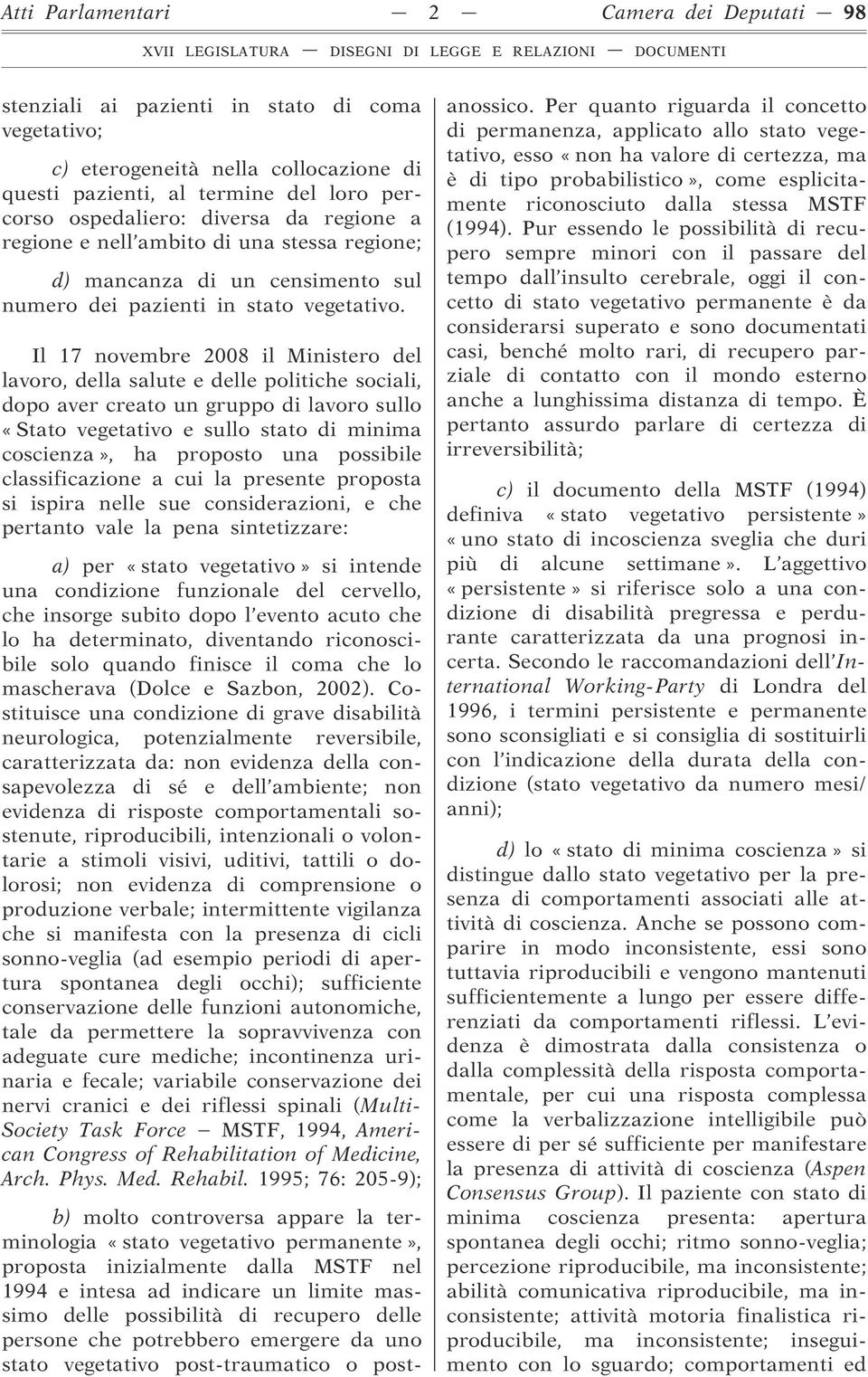 Il 17 novembre 2008 il Ministero del lavoro, della salute e delle politiche sociali, dopo aver creato un gruppo di lavoro sullo «Stato vegetativo e sullo stato di minima coscienza», ha proposto una