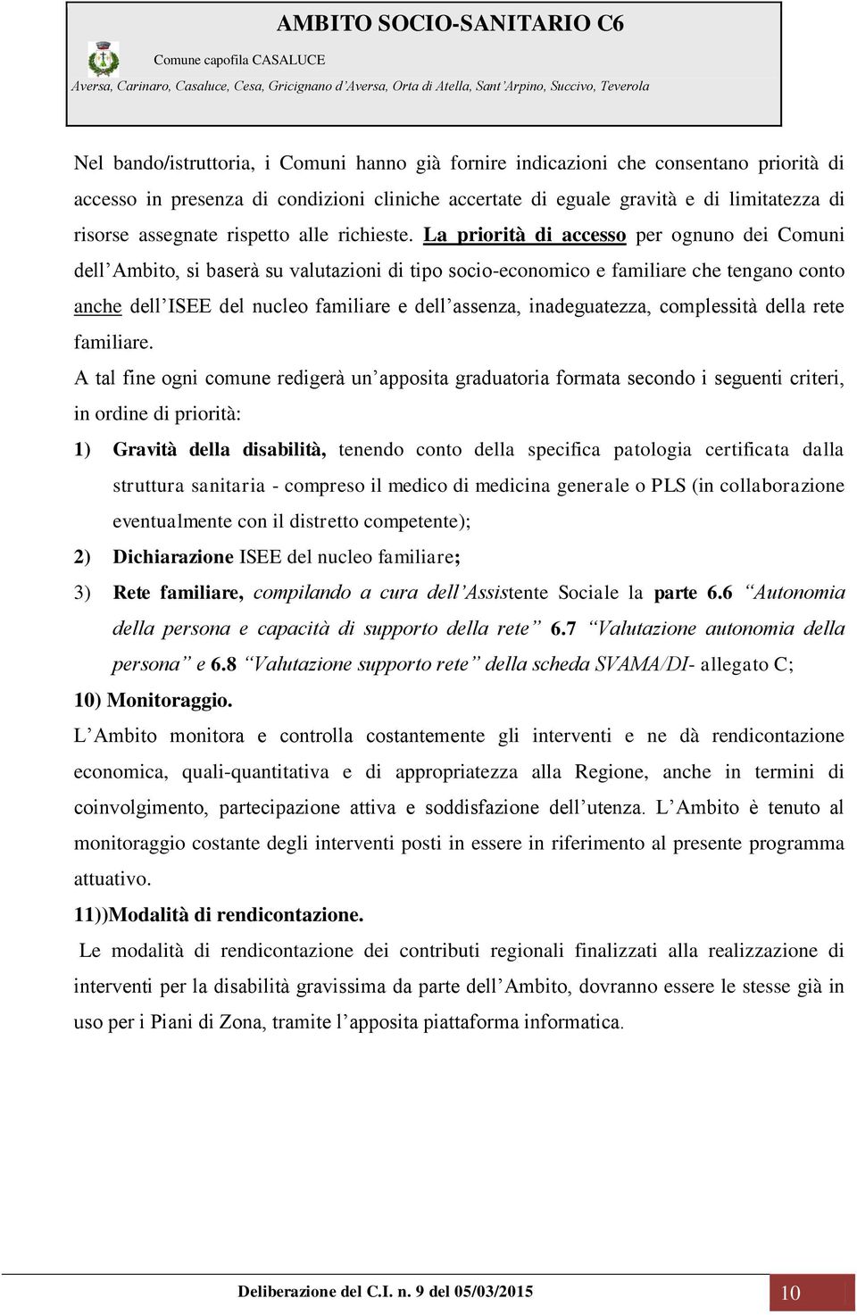 La priorità di accesso per ognuno dei Comuni dell Ambito, si baserà su valutazioni di tipo socio-economico e familiare che tengano conto anche dell ISEE del nucleo familiare e dell assenza,