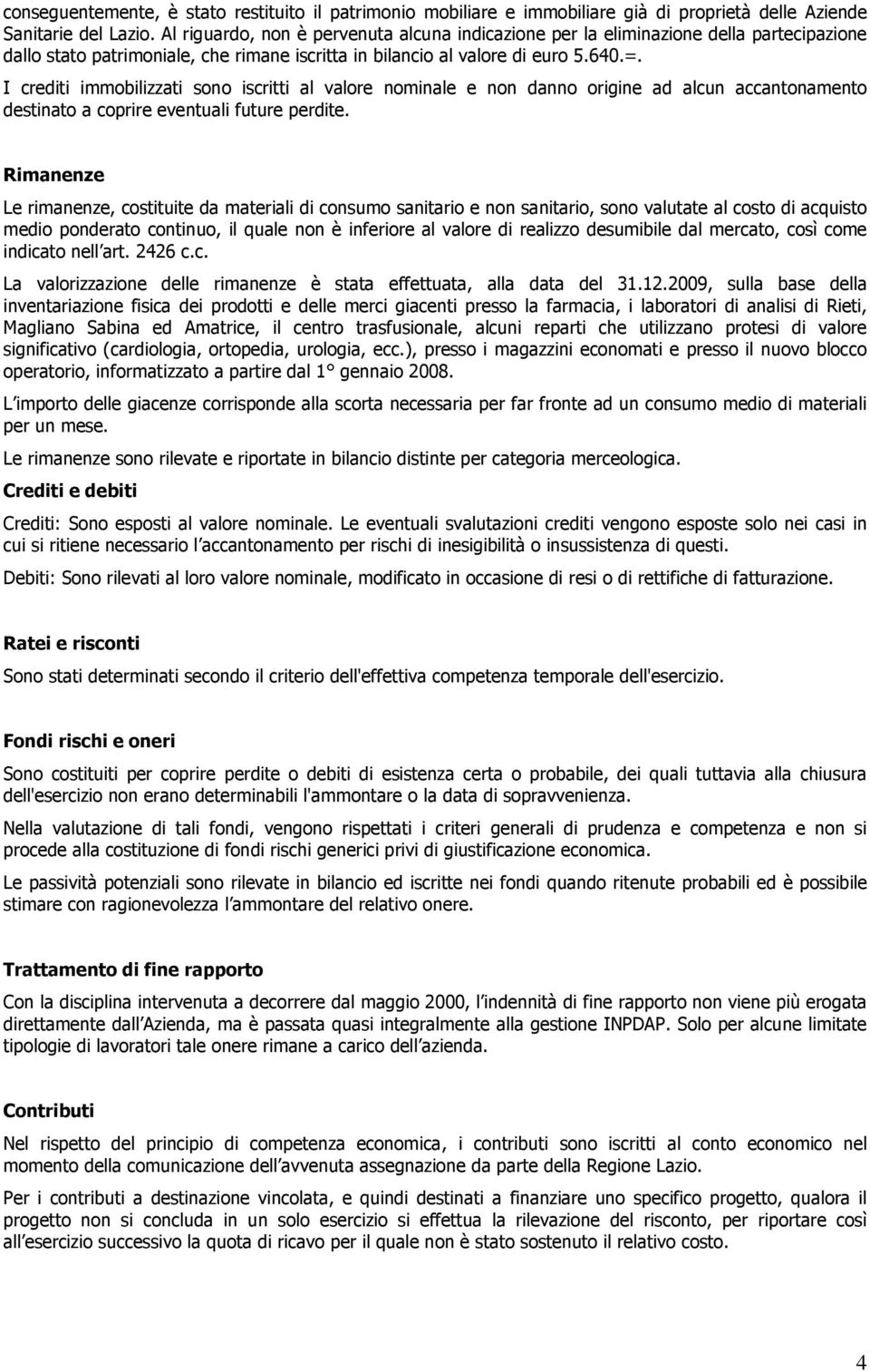 I crediti immobilizzati sono iscritti al valore nominale e non danno origine ad alcun accantonamento destinato a coprire eventuali future perdite.