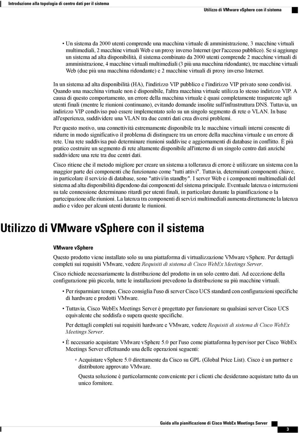 Se si aggiunge un sistema ad alta disponibilità, il sistema combinato da 2000 utenti comprende 2 macchine virtuali di amministrazione, 4 macchine virtuali multimediali (3 più una macchina