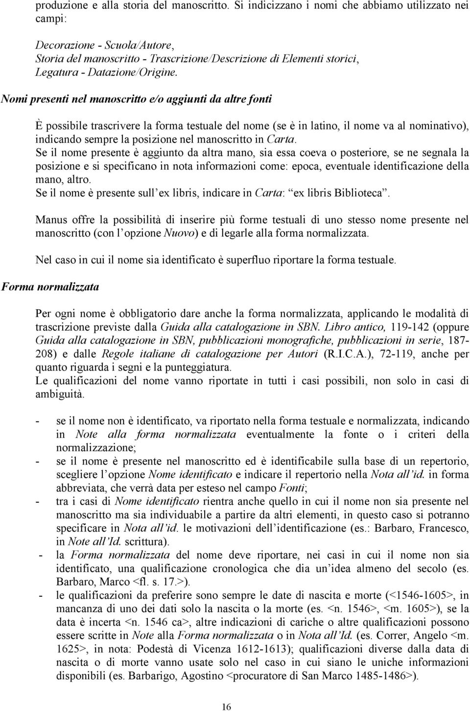 Nomi presenti nel manoscritto e/o aggiunti da altre fonti È possibile trascrivere la forma testuale del nome (se è in latino, il nome va al nominativo), indicando sempre la posizione nel manoscritto