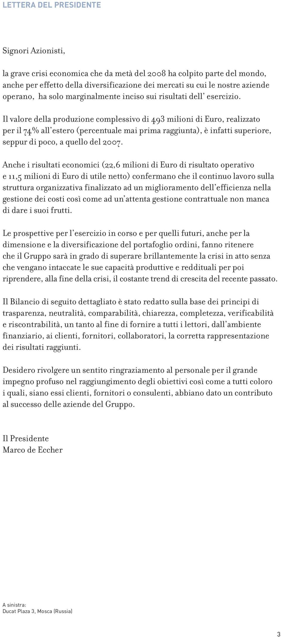 Il valore della produzione complessivo di 493 milioni di Euro, realizzato per il 74% all estero (percentuale mai prima raggiunta), è infatti superiore, seppur di poco, a quello del 2007.