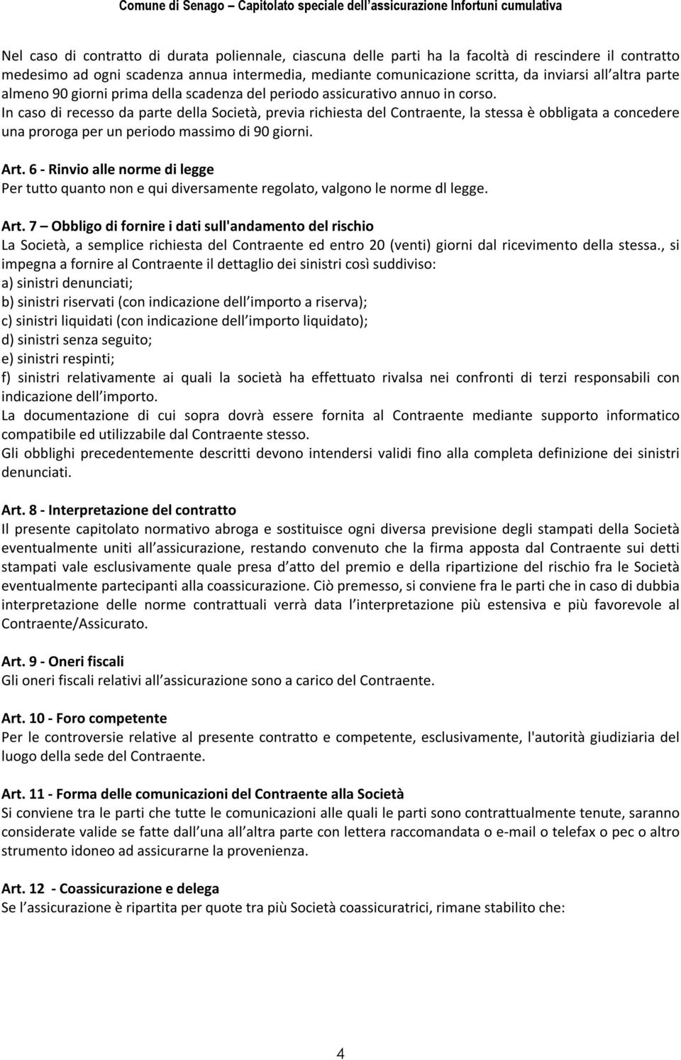 In caso di recesso da parte della Società, previa richiesta del Contraente, la stessa è obbligata a concedere una proroga per un periodo massimo di 90 giorni. Art.