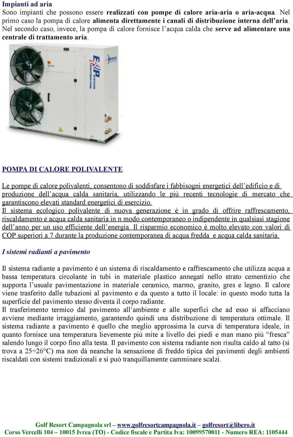 Nel secondo caso, invece, la pompa di calore fornisce l acqua calda che serve ad alimentare una centrale di trattamento aria.