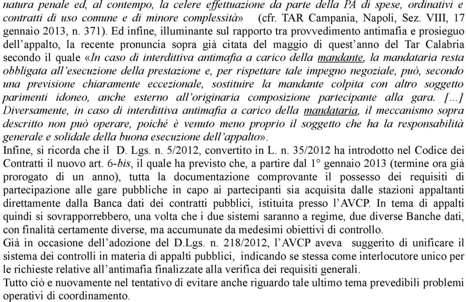 Ed infine, illuminante sul rapporto tra provvedimento antimafia e prosieguo dell appalto, la recente pronuncia sopra già citata del maggio di quest anno del Tar Calabria secondo il quale «In caso di