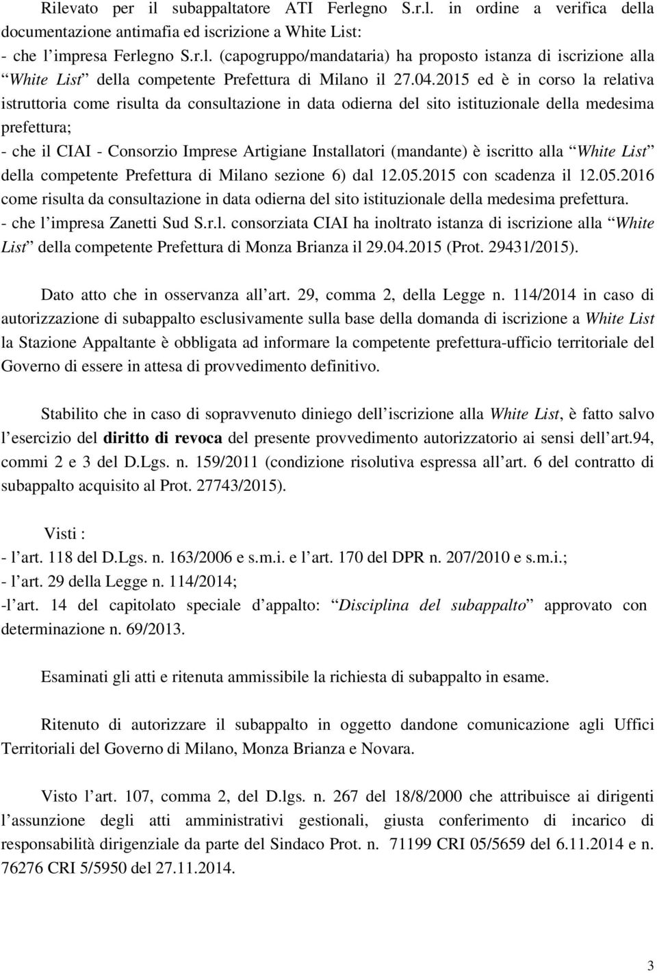 (mandante) è iscritto alla White List della competente Prefettura di Milano sezione 6) dal 12.05.2015 con scadenza il 12.05.2016 come risulta da consultazione in data odierna del sito istituzionale della medesima prefettura.