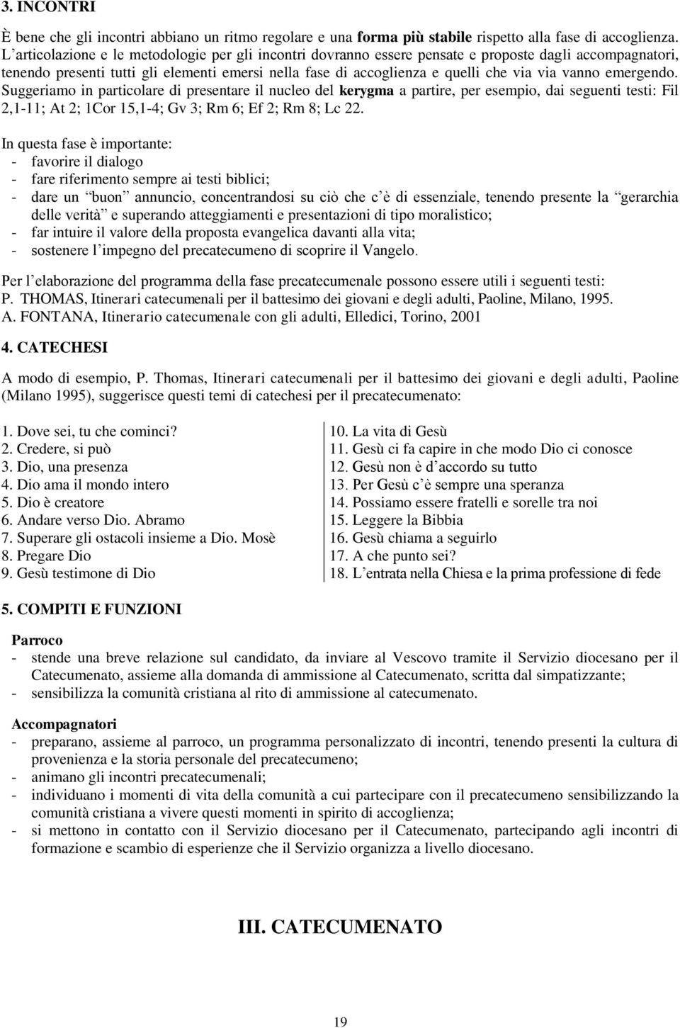 vanno emergendo. Suggeriamo in particolare di presentare il nucleo del kerygma a partire, per esempio, dai seguenti testi: Fil 2,1-11; At 2; 1Cor 15,1-4; Gv 3; Rm 6; Ef 2; Rm 8; Lc 22.