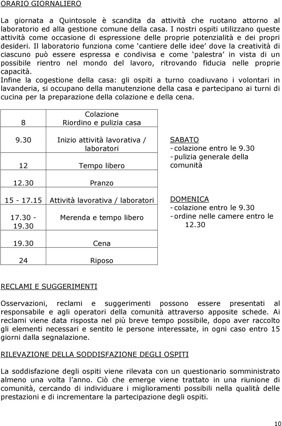 Il laboratorio funziona come cantiere delle idee dove la creatività di ciascuno può essere espressa e condivisa e come palestra in vista di un possibile rientro nel mondo del lavoro, ritrovando