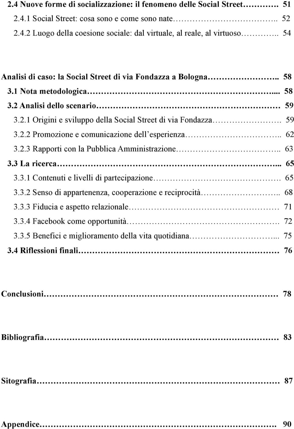 . 62 3.2.3 Rapporti con la Pubblica Amministrazione.. 63 3.3 La ricerca... 65 3.3.1 Contenuti e livelli di partecipazione. 65 3.3.2 Senso di appartenenza, cooperazione e reciprocità.. 68 3.3.3 Fiducia e aspetto relazionale 71 3.