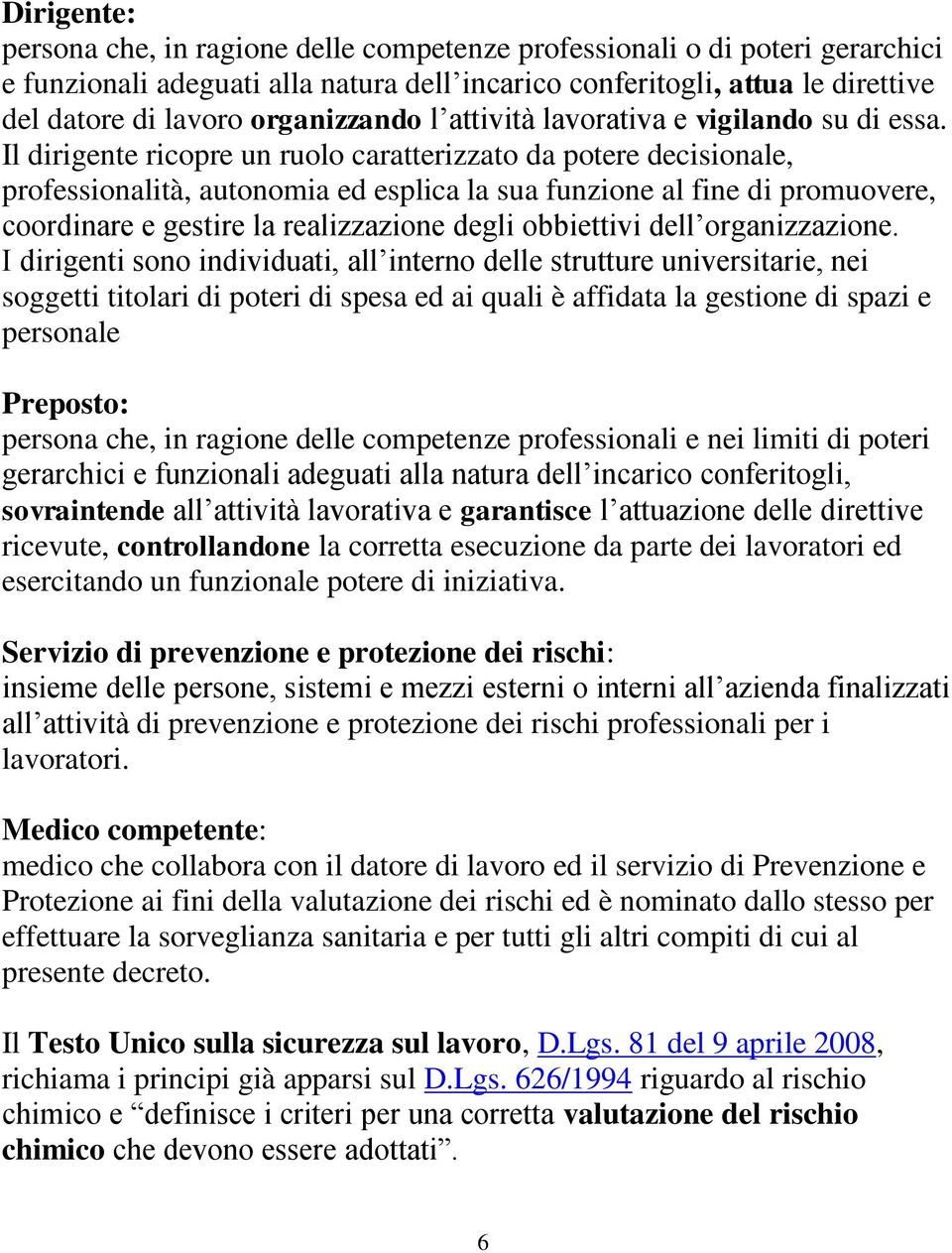 Il dirigente ricopre un ruolo caratterizzato da potere decisionale, professionalità, autonomia ed esplica la sua funzione al fine di promuovere, coordinare e gestire la realizzazione degli obbiettivi