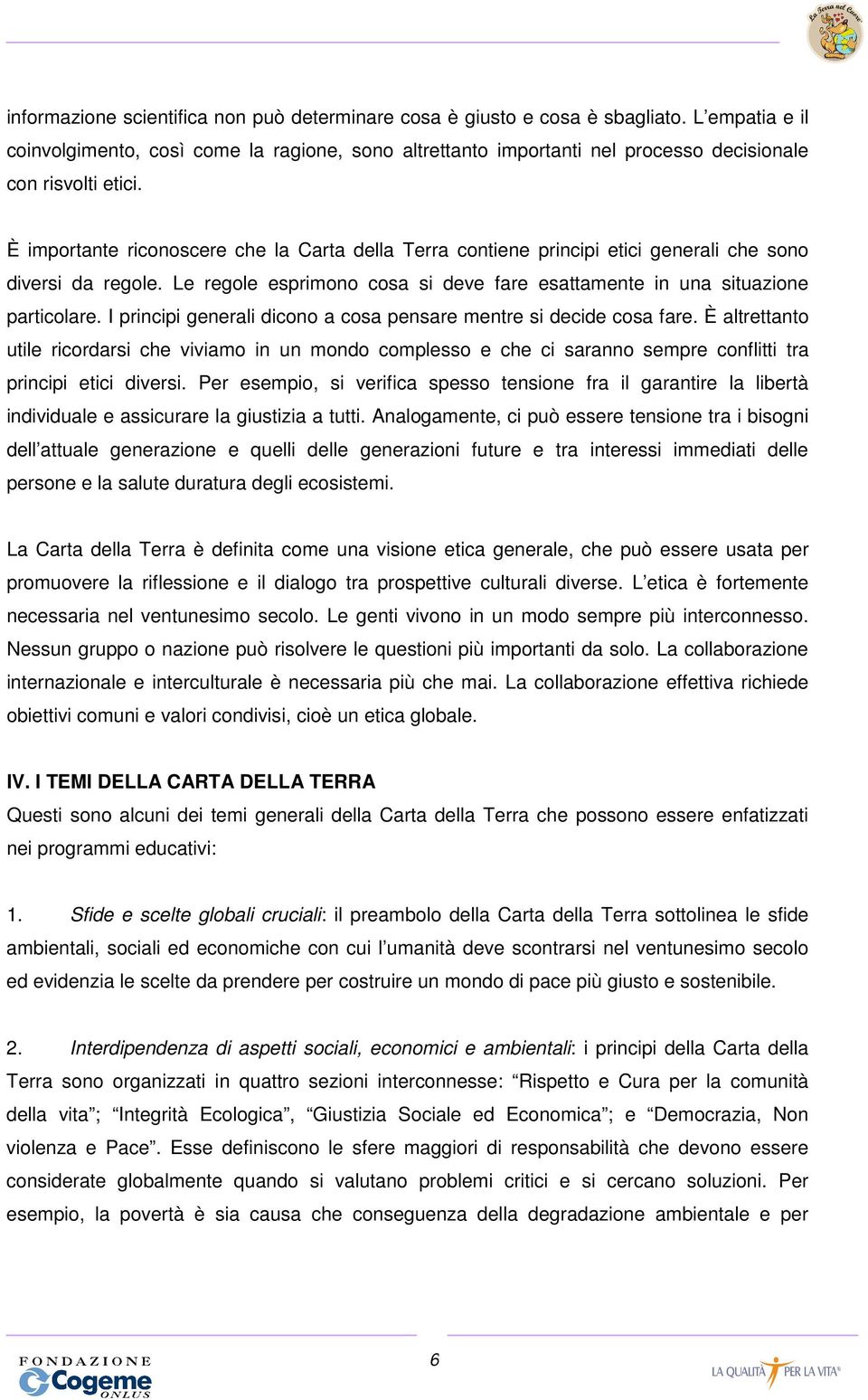 È importante riconoscere che la Carta della Terra contiene principi etici generali che sono diversi da regole. Le regole esprimono cosa si deve fare esattamente in una situazione particolare.