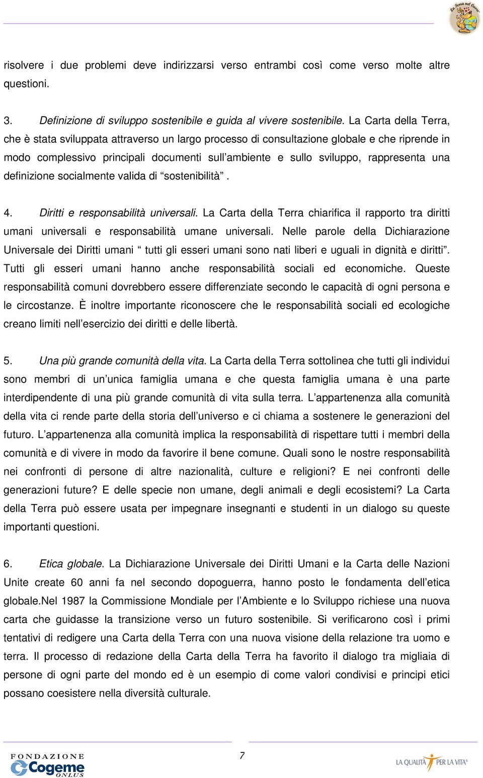 una definizione socialmente valida di sostenibilità. 4. Diritti e responsabilità universali. La Carta della Terra chiarifica il rapporto tra diritti umani universali e responsabilità umane universali.