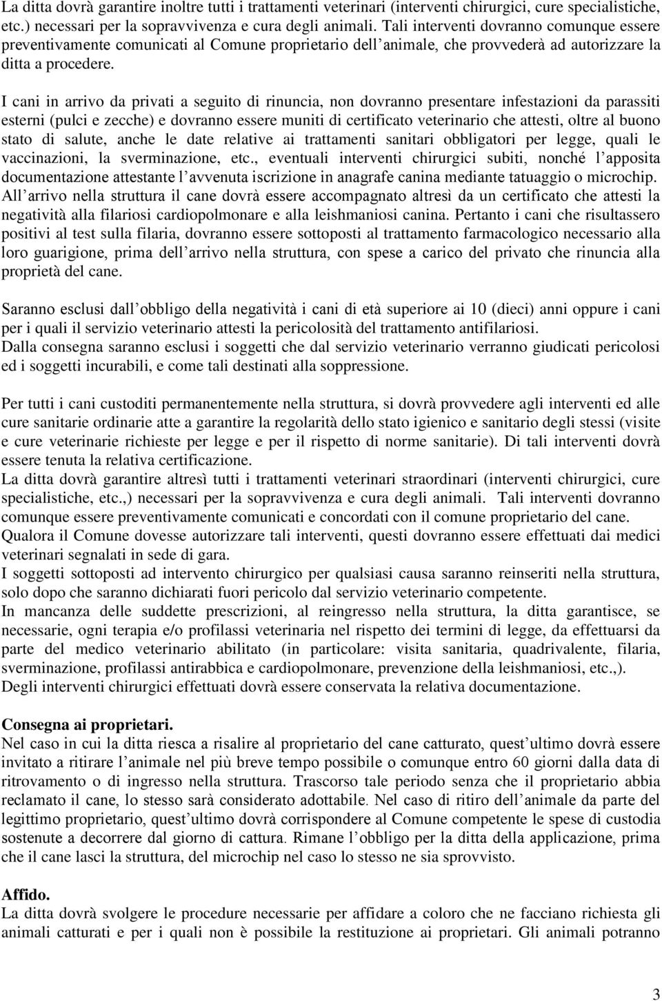 I cani in arrivo da privati a seguito di rinuncia, non dovranno presentare infestazioni da parassiti esterni (pulci e zecche) e dovranno essere muniti di certificato veterinario che attesti, oltre al