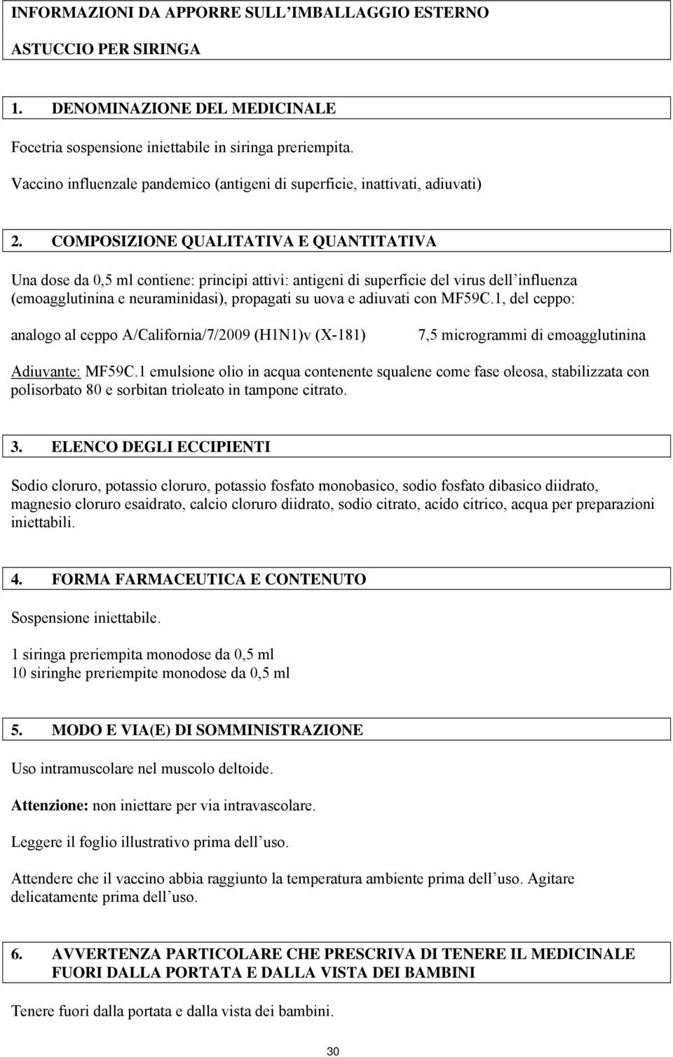 COMPOSIZIONE QUALITATIVA E QUANTITATIVA Una dose da 0,5 ml contiene: principi attivi: antigeni di superficie del virus dell influenza (emoagglutinina e neuraminidasi), propagati su uova e adiuvati