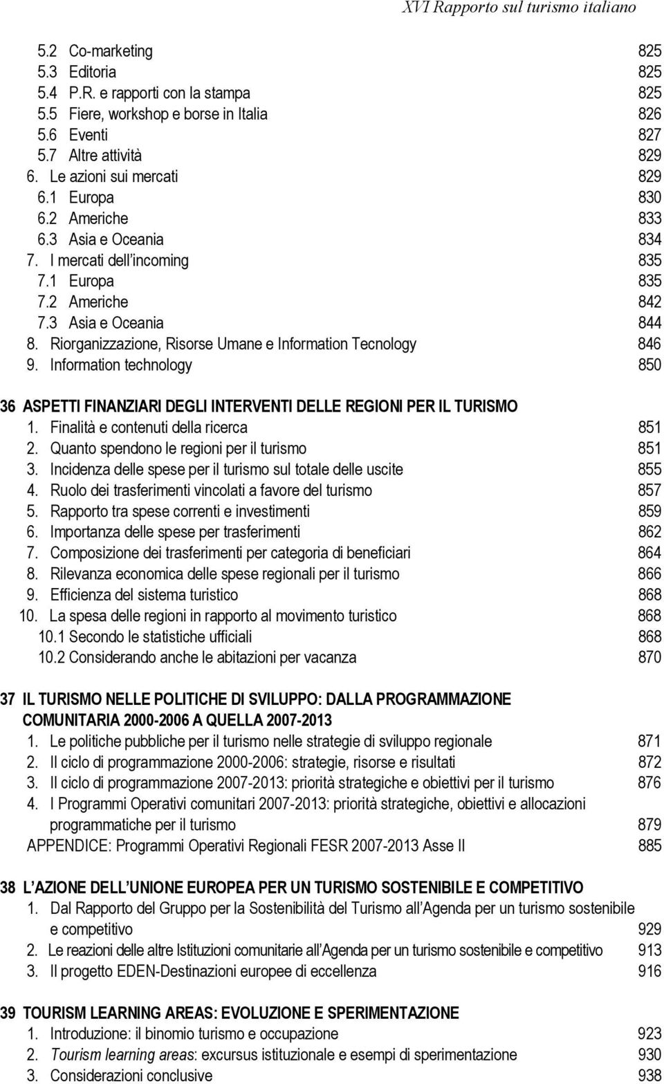 Riorganizzazione, Risorse Umane e Information Tecnology 846 9. Information technology 850 36 ASPETTI FINANZIARI DEGLI INTERVENTI DELLE REGIONI PER IL TURISMO 1.