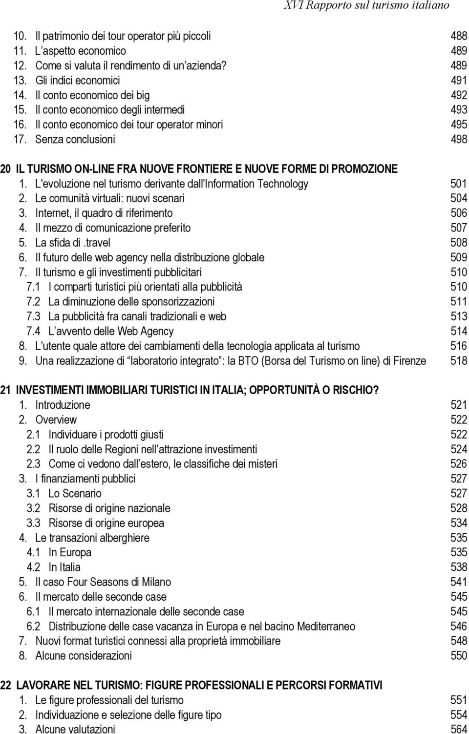 L'evoluzione nel turismo derivante dall'information Technology 501 2. Le comunità virtuali: nuovi scenari 504 3. Internet, il quadro di riferimento 506 4. Il mezzo di comunicazione preferito 507 5.