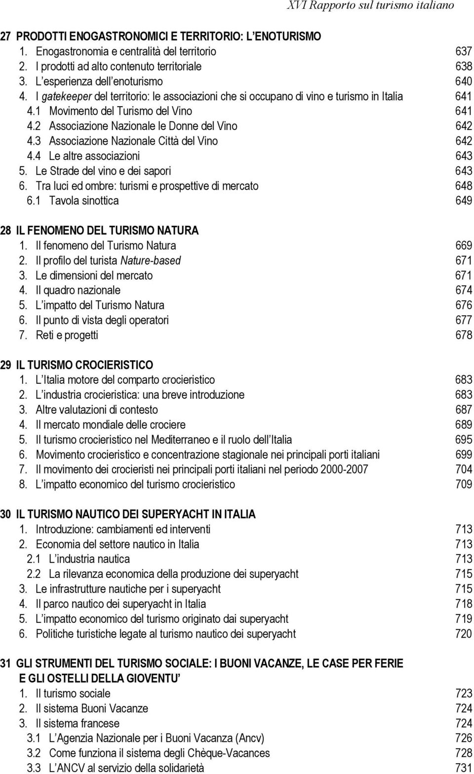 3 Associazione Nazionale Città del Vino 642 4.4 Le altre associazioni 643 5. Le Strade del vino e dei sapori 643 6. Tra luci ed ombre: turismi e prospettive di mercato 648 6.