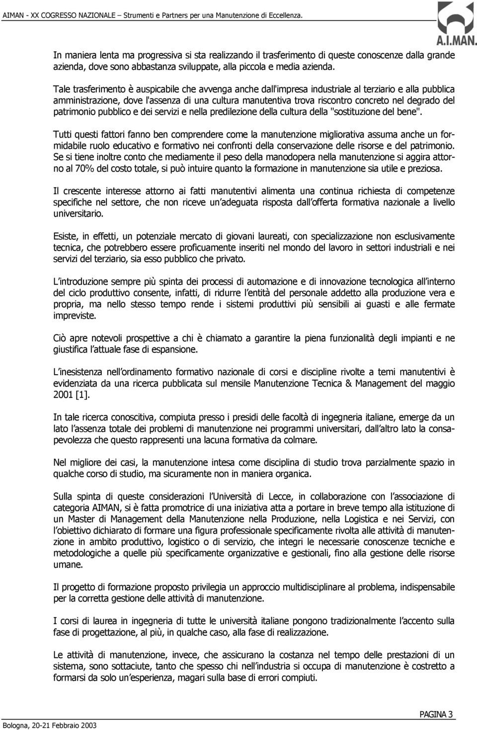 Tale trasferimento è auspicabile che avvenga anche dall'impresa industriale al terziario e alla pubblica amministrazione, dove l'assenza di una cultura manutentiva trova riscontro concreto nel