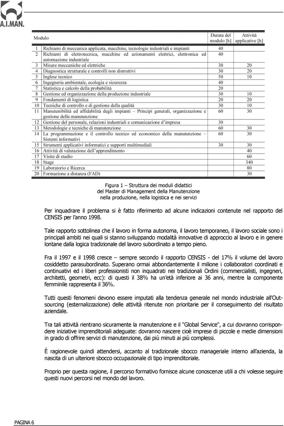 Tale rapporto sottolinea che il lavoro in forma autonoma, il lavoro temporaneo, il lavoro sociale sono i principali ambiti nei quali si stanno sviluppando modalità innovative di approccio al lavoro e