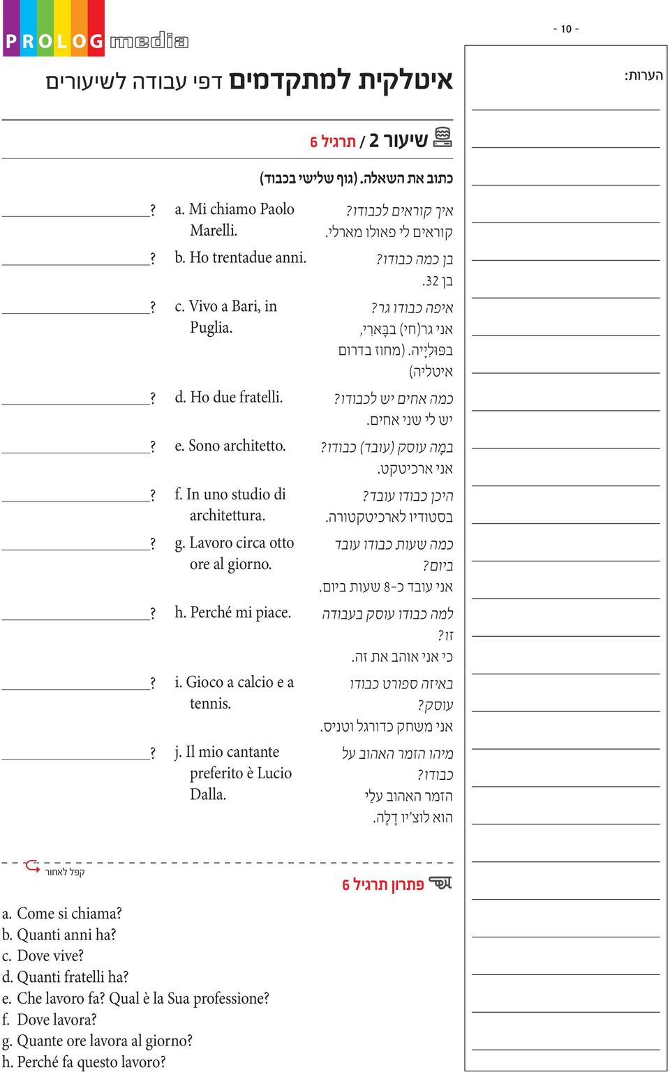 קוראים לי פאולו מארלי. בן כמה כבודו? בן 32. איפה כבודו גר? אני גר)חי( בב אר י, בפ ו ל י יה. )מחוז בדרום איטליה( כמה אחים יש לכבודו? יש לי שני אחים. במ ה עוסק )עובד( כבודו? אני ארכיטקט.