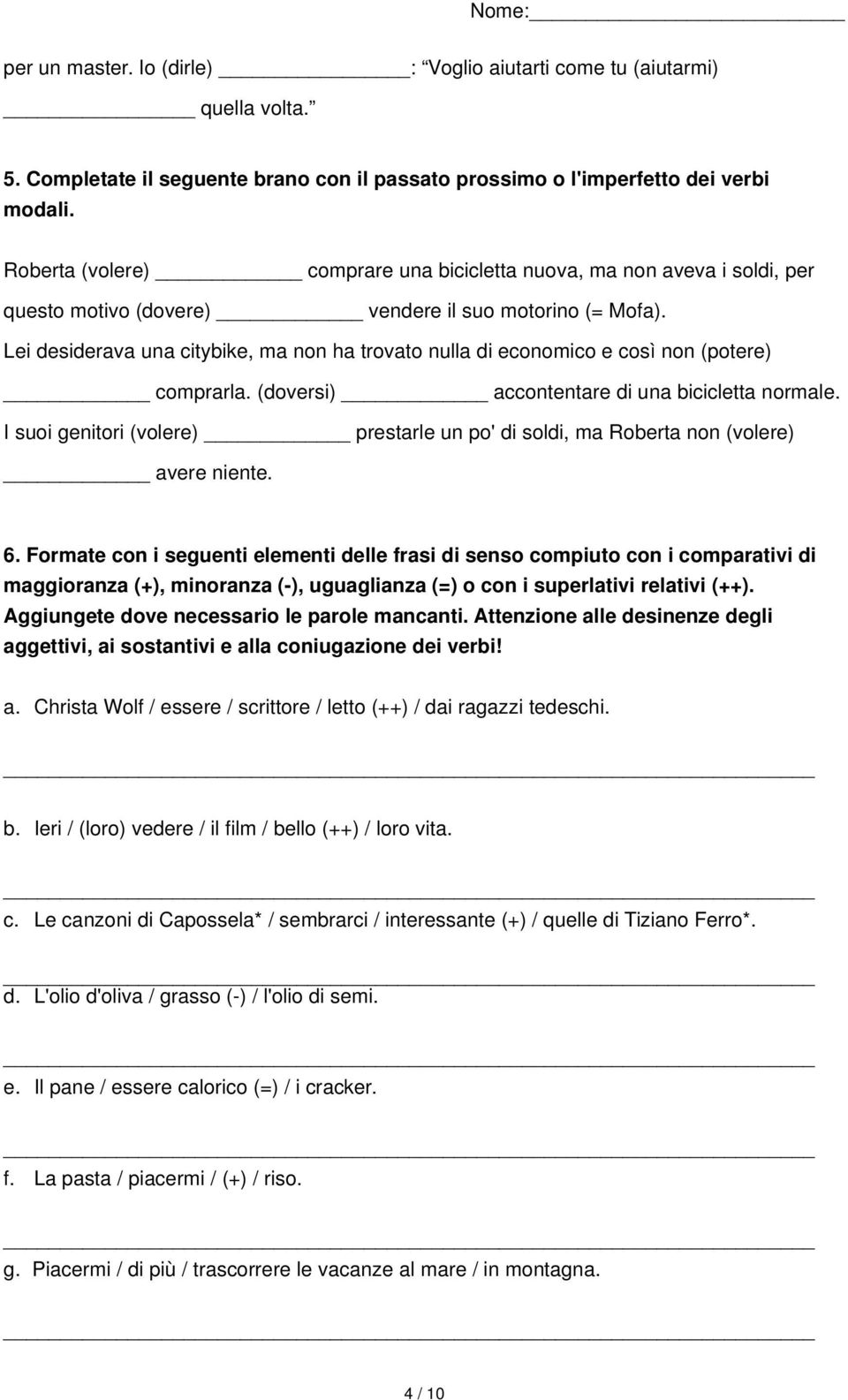 Lei desiderava una citybike, ma non ha trovato nulla di economico e così non (potere) comprarla. (doversi) accontentare di una bicicletta normale.